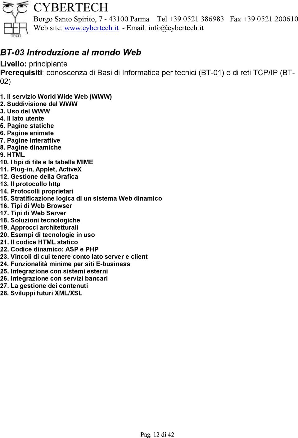 Plug-in, Applet, ActiveX 12. Gestione della Grafica 13. Il protocollo http 14. Protocolli proprietari 15. Stratificazione logica di un sistema Web dinamico 16. Tipi di Web Browser 17.