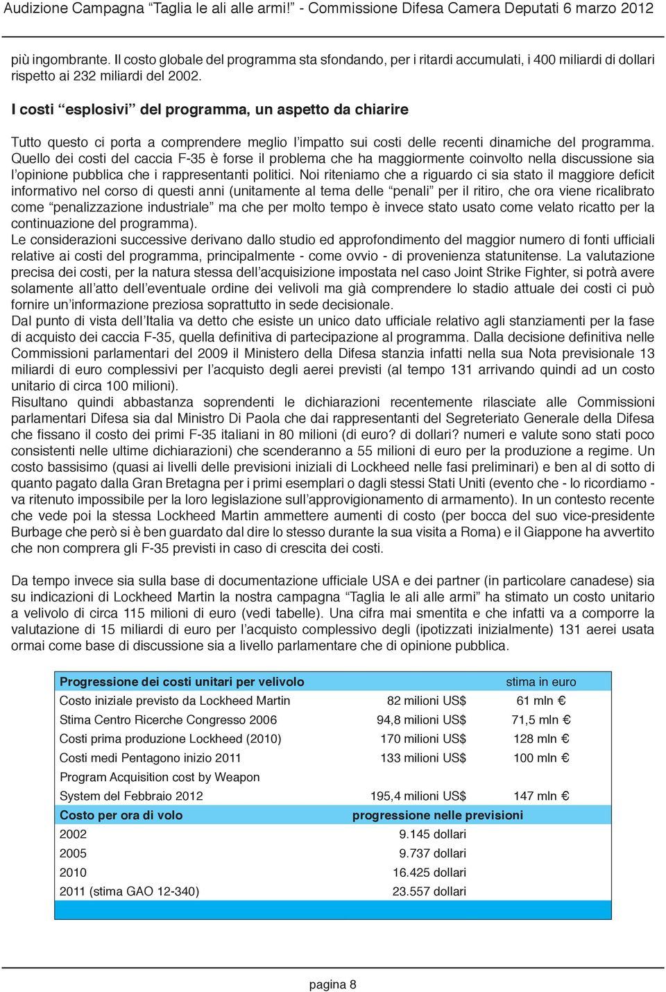 Quello dei costi del caccia F-35 è forse il problema che ha maggiormente coinvolto nella discussione sia l opinione pubblica che i rappresentanti politici.