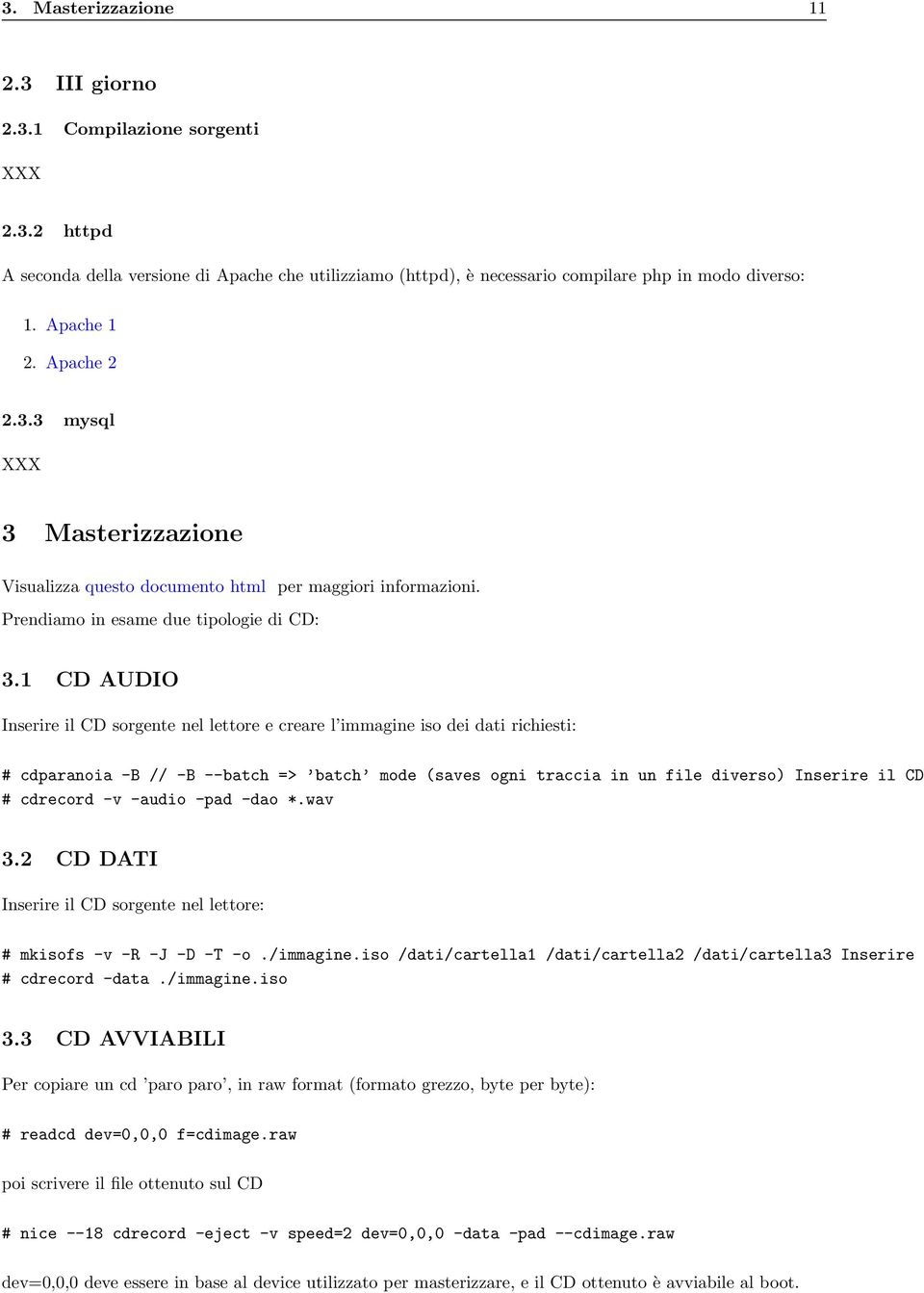 1 CD AUDIO Inserire il CD sorgente nel lettore e creare l immagine iso dei dati richiesti: # cdparanoia -B // -B --batch => batch mode (saves ogni traccia in un file diverso) Inserire il CD #