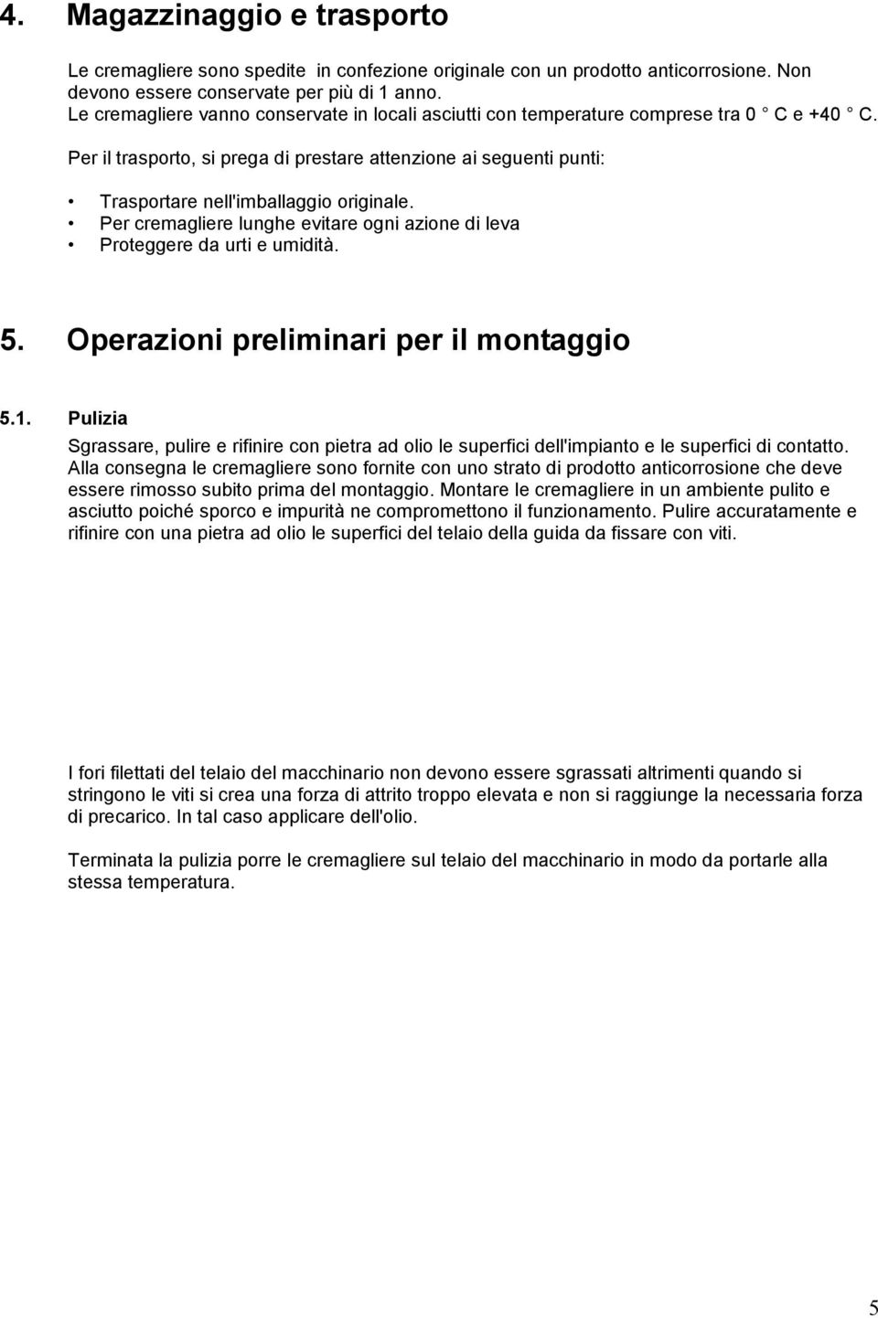 Per il trasporto, si prega di prestare attenzione ai seguenti punti: Trasportare nell'imballaggio originale. Per cremagliere lunghe evitare ogni azione di leva Proteggere da urti e umidità. 5.