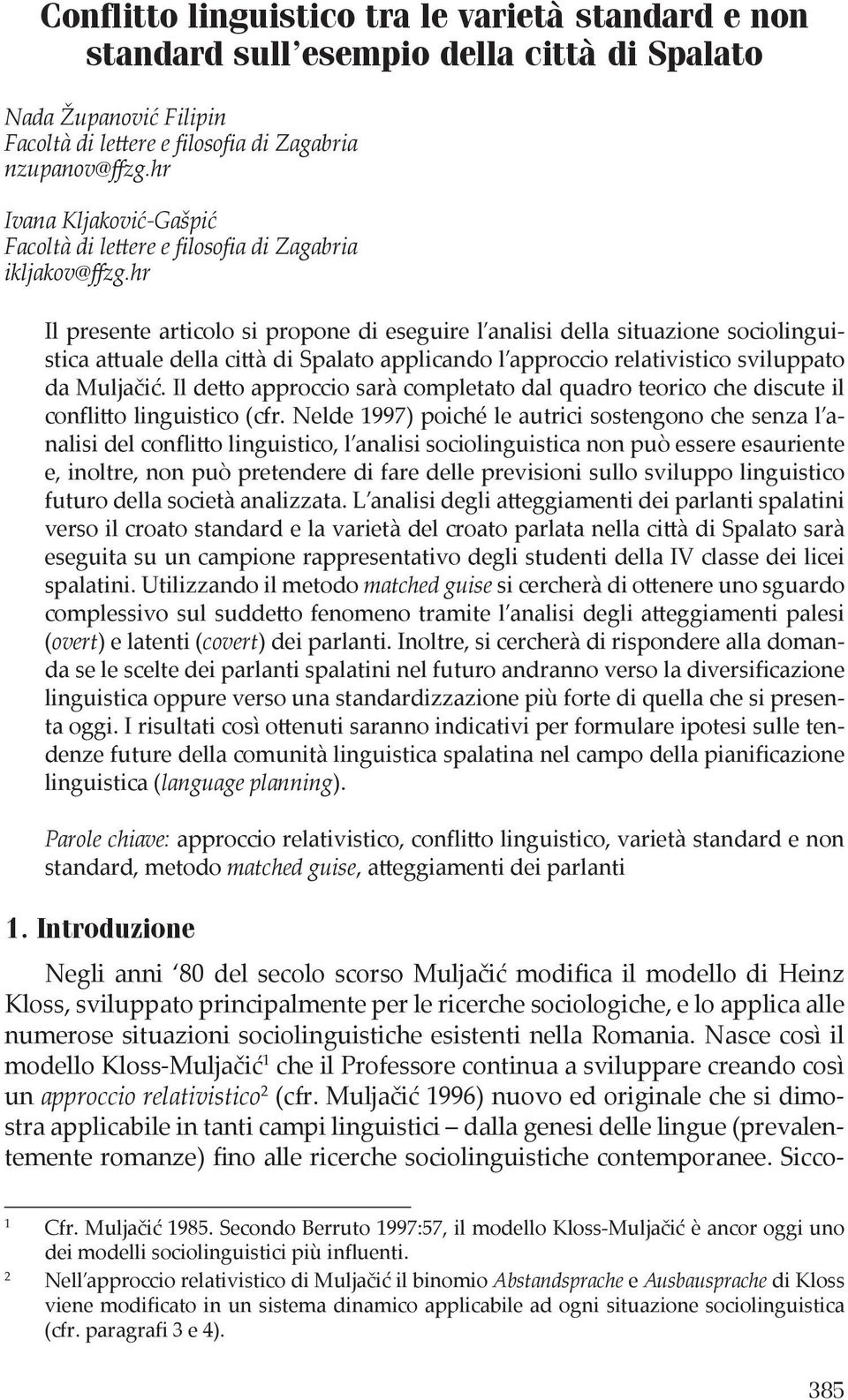 hr Il presente articolo si propone di eseguire l analisi della situazione sociolinguistica attuale della città di Spalato applicando l approccio relativistico sviluppato da Muljačić.