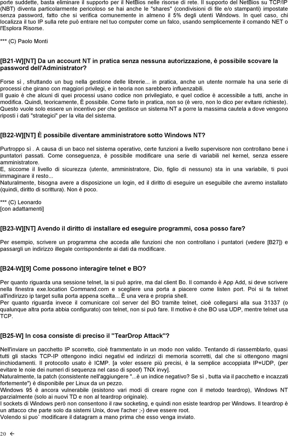 almeno il 5% degli utenti Windows. In quel caso, chi localizza il tuo IP sulla rete può entrare nel tuo computer come un falco, usando semplicemente il comando NET o l'esplora Risorse.