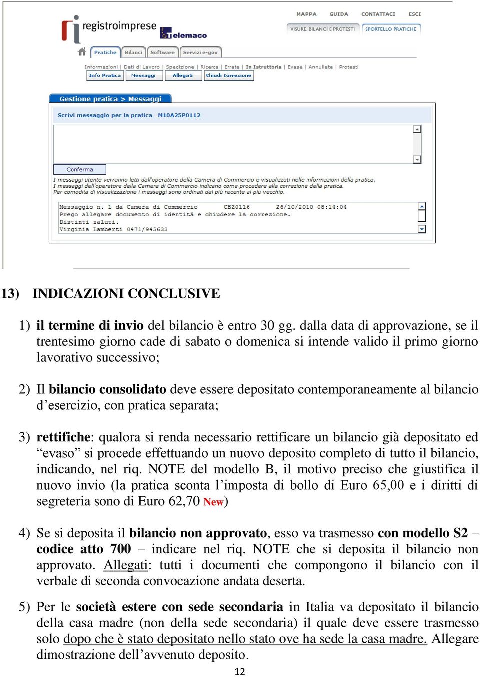 contemporaneamente al bilancio d esercizio, con pratica separata; 3) rettifiche: qualora si renda necessario rettificare un bilancio già depositato ed evaso si procede effettuando un nuovo deposito