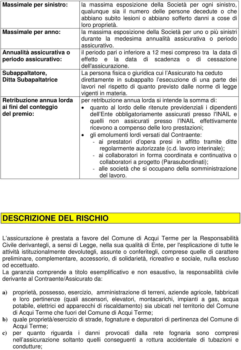 la massima esposizione della Società per uno o più sinistri durante la medesima annualità assicurativa o periodo assicurativo.