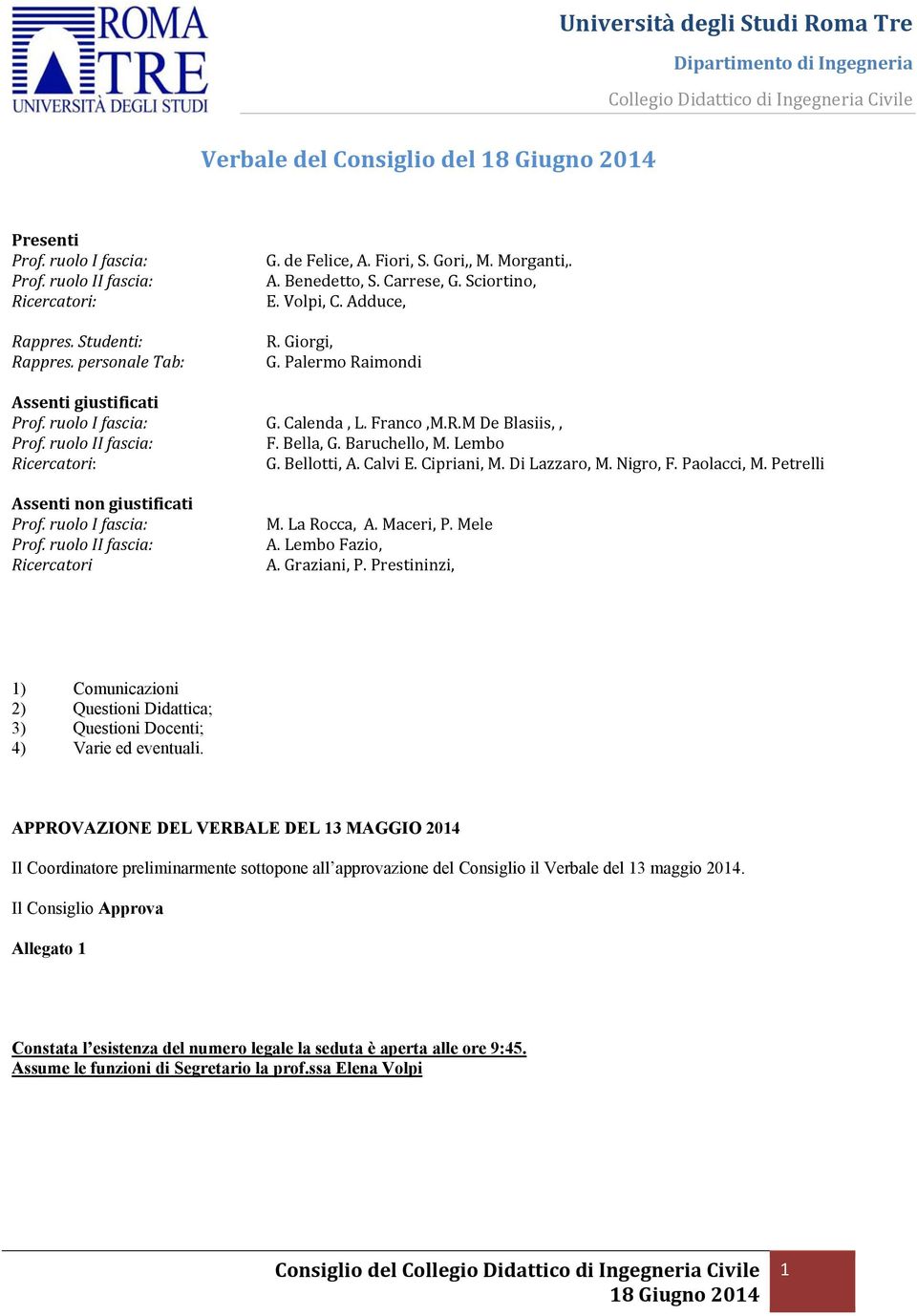 Lembo Ricercatori: G. Bellotti, A. Calvi E. Cipriani, M. Di Lazzaro, M. Nigro, F. Paolacci, M. Petrelli Assenti non giustificati Prof. ruolo I fascia: Prof. ruolo II fascia: Ricercatori M.