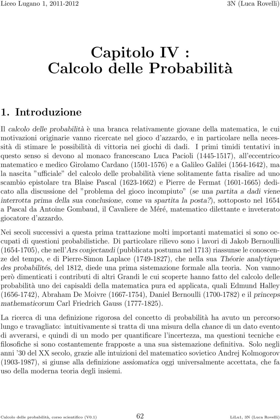 francescano Luca Pacioli (445-57), all eccentrico matematico e medico Girolamo Cardano (50-576) e a Galileo Galilei (564-64), ma la nascita ufficiale del calcolo delle probabilità viene solitamente