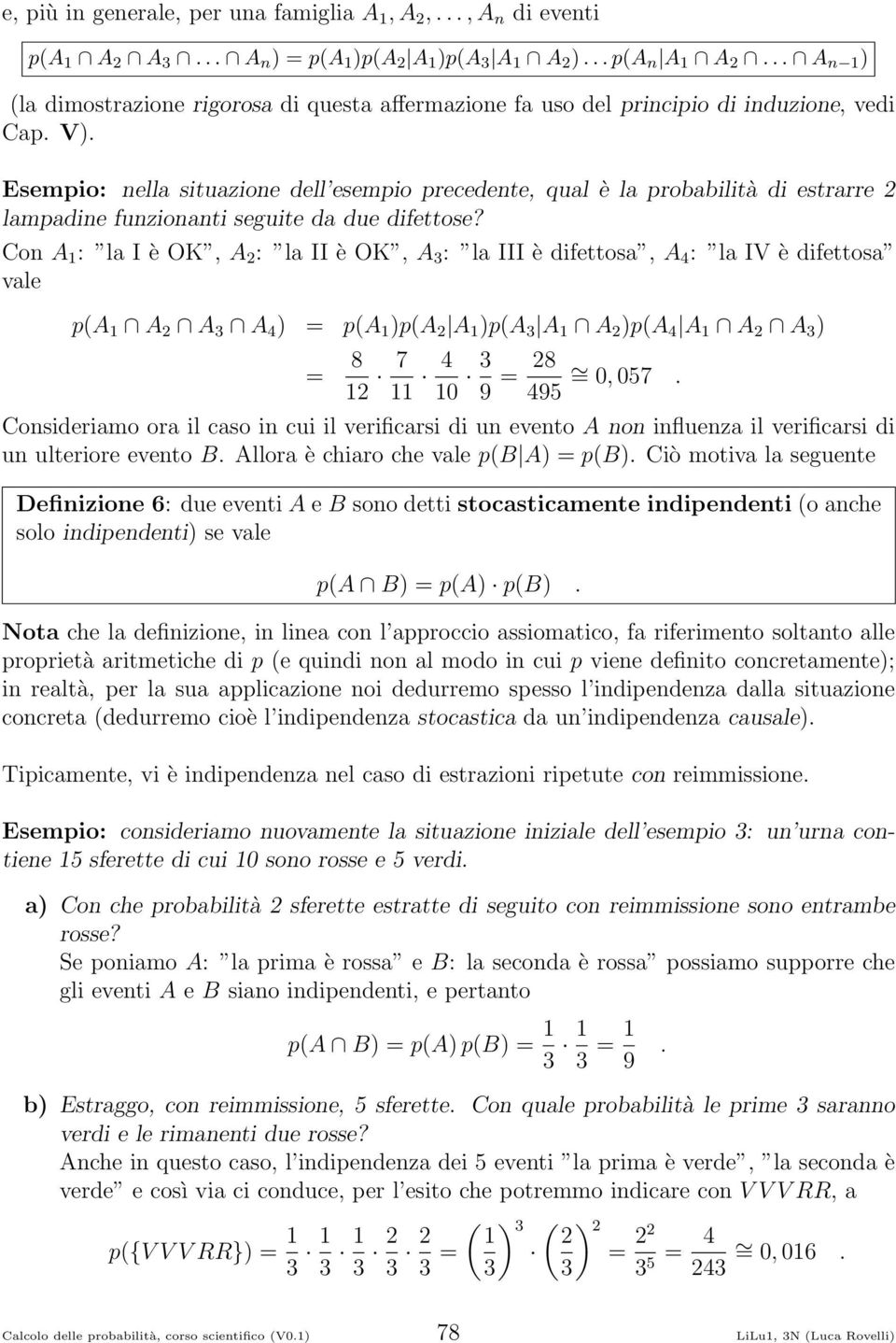 Con A : la I è OK, A : la II è OK, A 3 : la III è difettosa, A 4 : la IV è difettosa vale p(a A A 3 A 4 ) = p(a )p(a A )p(a 3 A A )p(a 4 A A A 3 ) = 8 7 4 0 3 9 = 8 495 = 0, 057 Consideriamo ora il