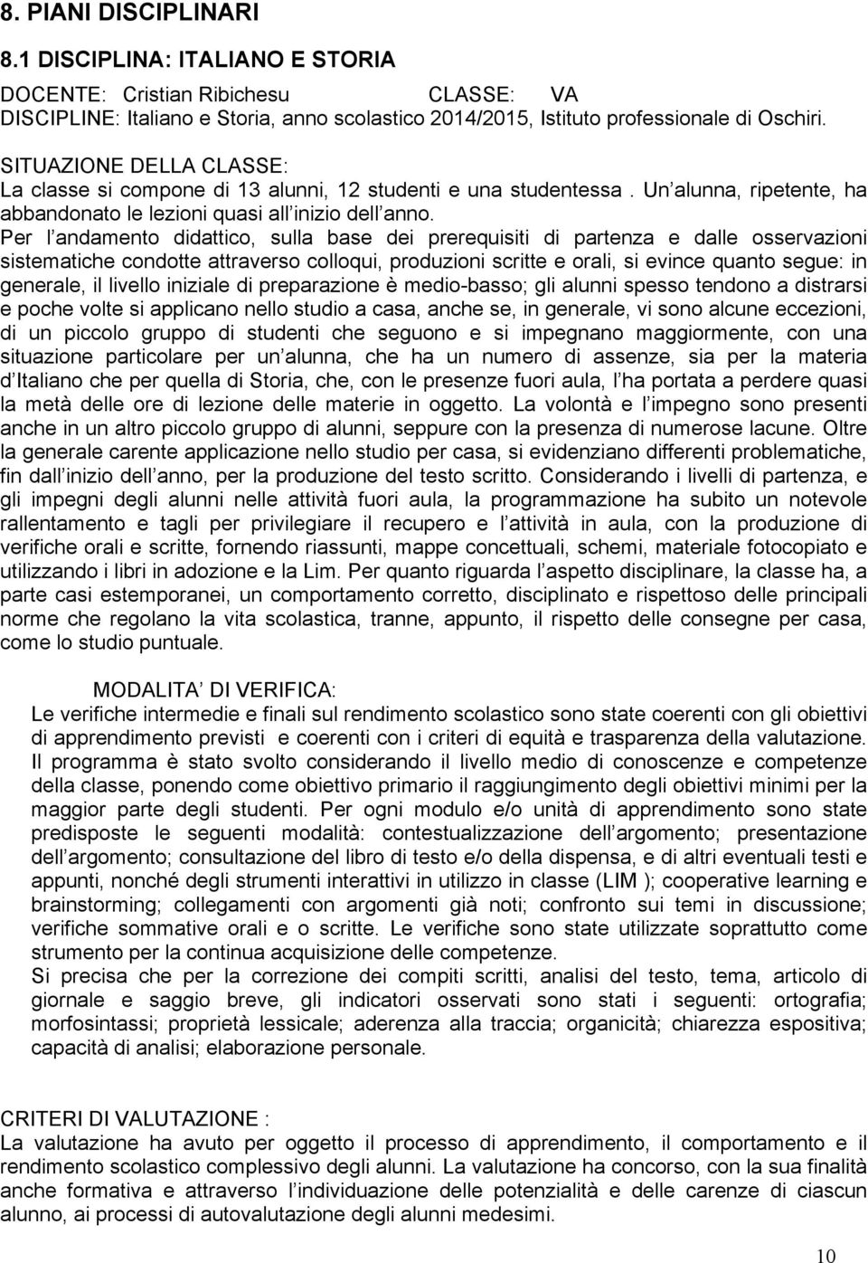 Per l andamento didattico, sulla base dei prerequisiti di partenza e dalle osservazioni sistematiche condotte attraverso colloqui, produzioni scritte e orali, si evince quanto segue: in generale, il