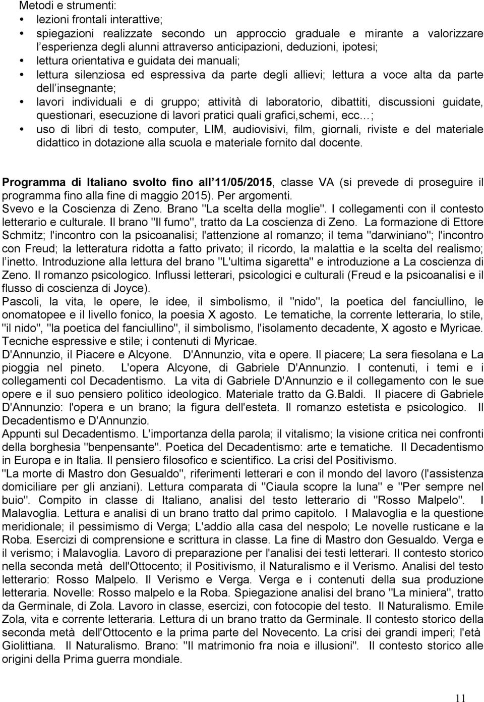 laboratorio, dibattiti, discussioni guidate, questionari, esecuzione di lavori pratici quali grafici,schemi, ecc ; uso di libri di testo, computer, LIM, audiovisivi, film, giornali, riviste e del