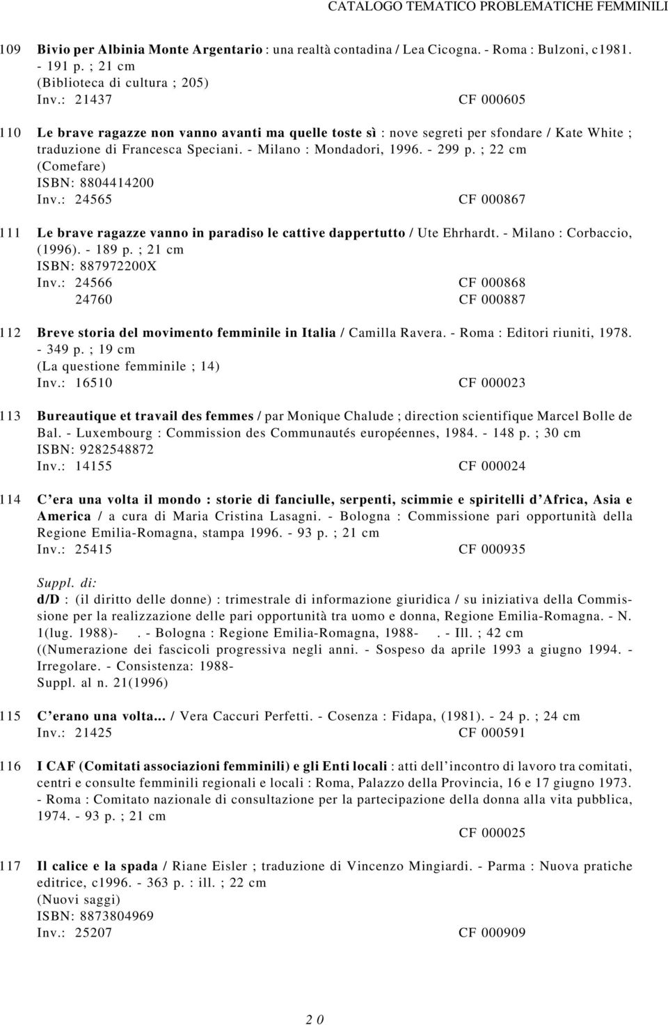 ; 22 cm (Comefare) ISBN: 8804414200 Inv.: 24565 CF 000867 111 Le brave ragazze vanno in paradiso le cattive dappertutto / Ute Ehrhardt. - Milano : Corbaccio, (1996). - 189 p.
