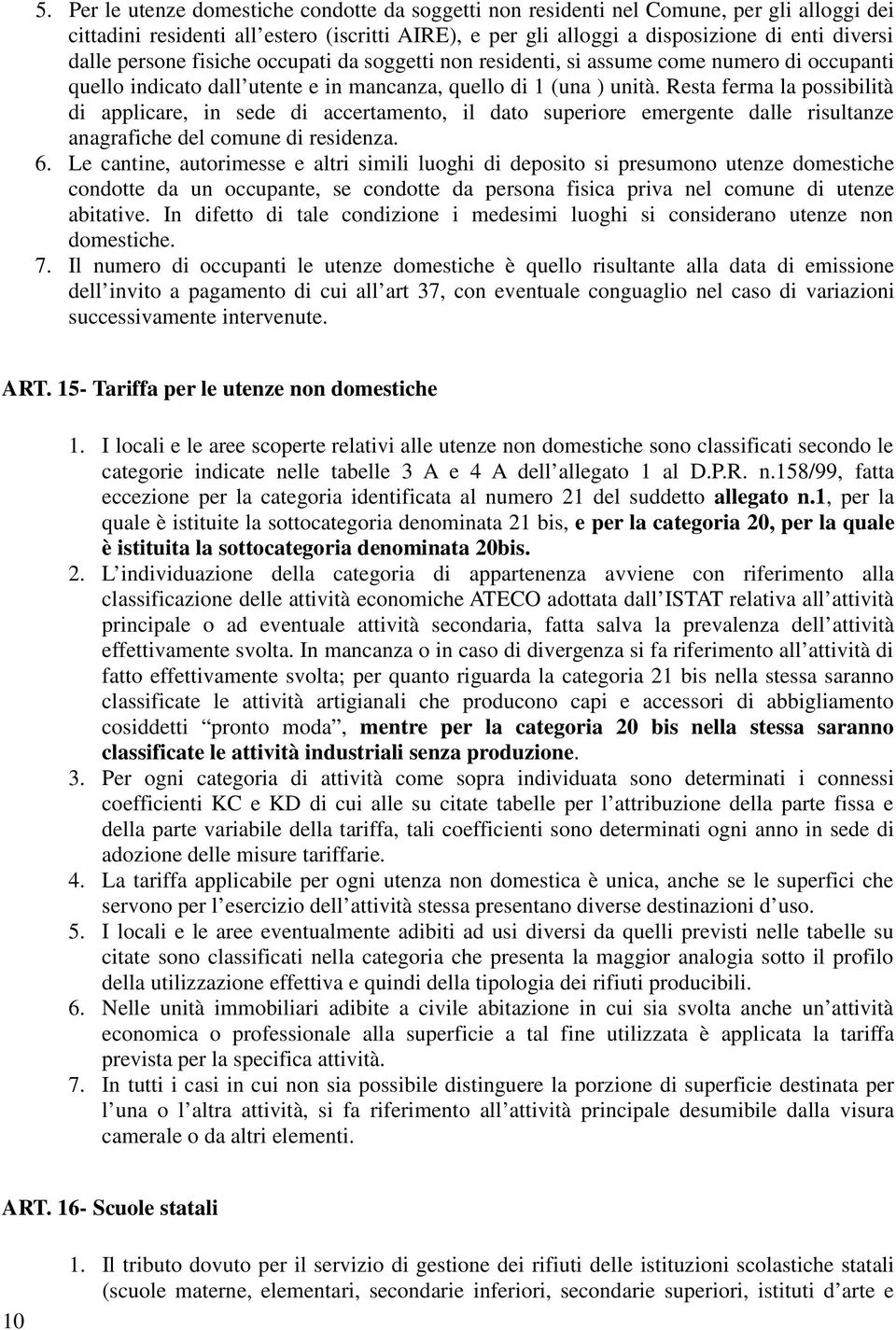 Resta ferma la possibilità di applicare, in sede di accertamento, il dato superiore emergente dalle risultanze anagrafiche del comune di residenza. 6.