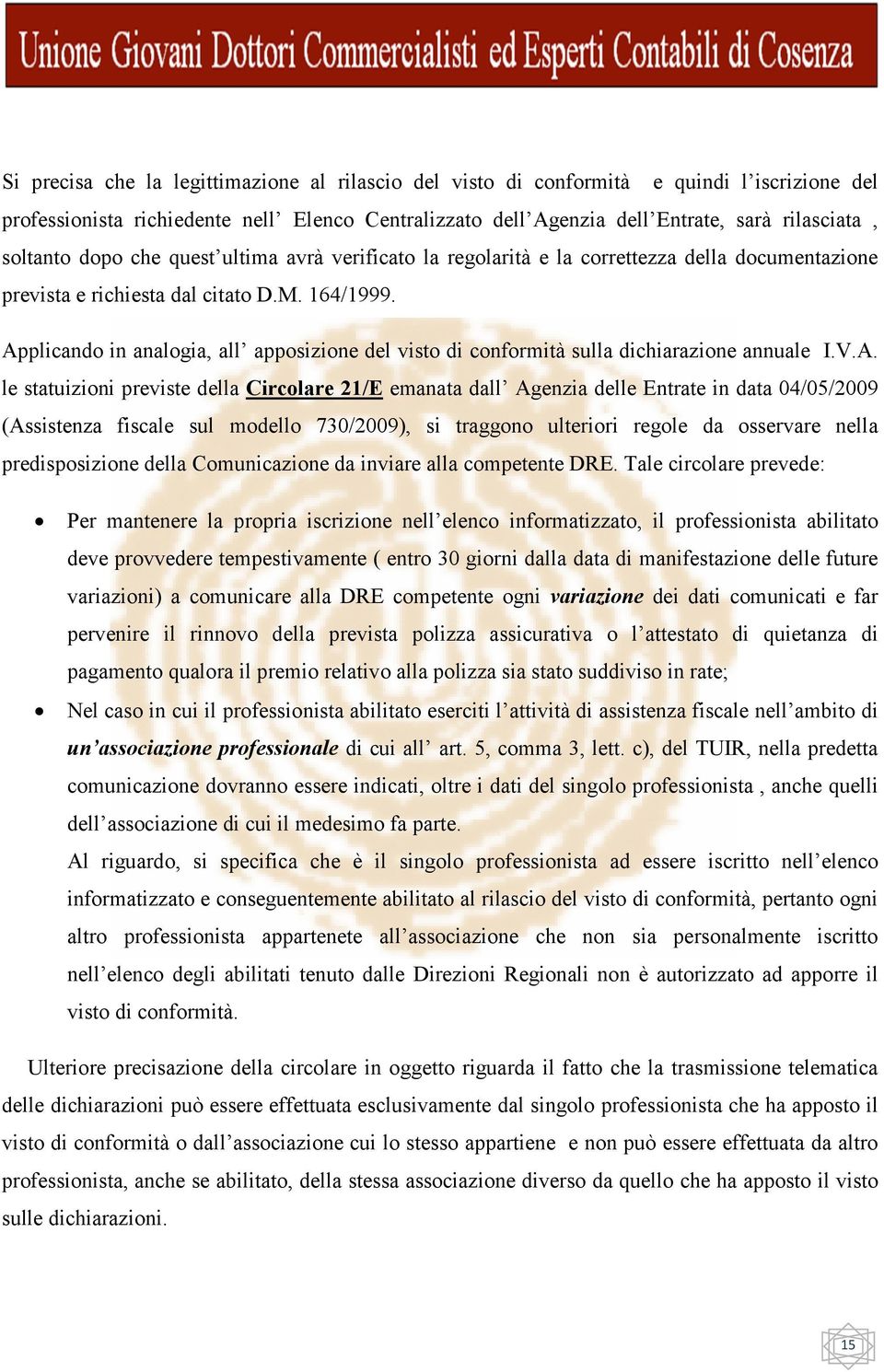 Applicando in analogia, all apposizione del visto di conformità sulla dichiarazione annuale I.V.A. le statuizioni previste della Circolare 21/E emanata dall Agenzia delle Entrate in data 04/05/2009