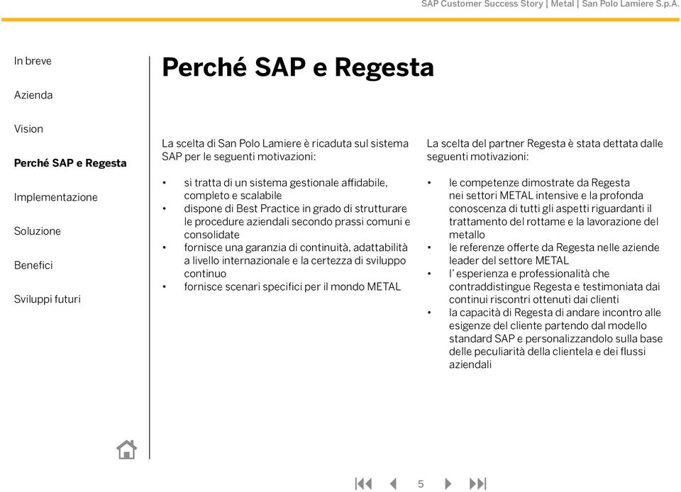 specifici per il mondo METAL La scelta del partner Regesta è stata dettata dalle seguenti motivazioni: le competenze dimostrate da Regesta nei settori METAL intensive e la profonda conoscenza di