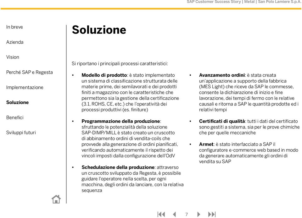 finiture) Programmazione della produzione: sfruttando le potenzialità della soluzione SAP-DIMP/MILL è stato creato un cruscotto di abbinamento ordini di vendita-coils che provvede alla generazione di