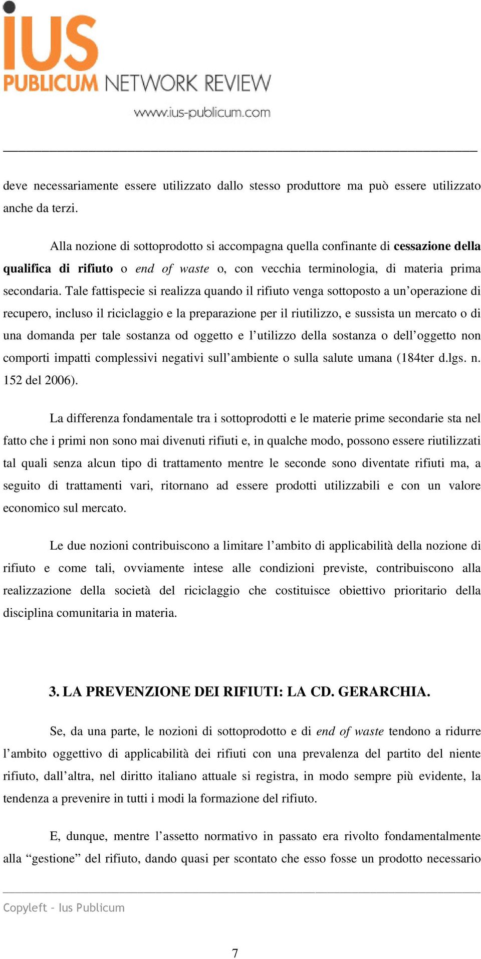 Tale fattispecie si realizza quando il rifiuto venga sottoposto a un operazione di recupero, incluso il riciclaggio e la preparazione per il riutilizzo, e sussista un mercato o di una domanda per