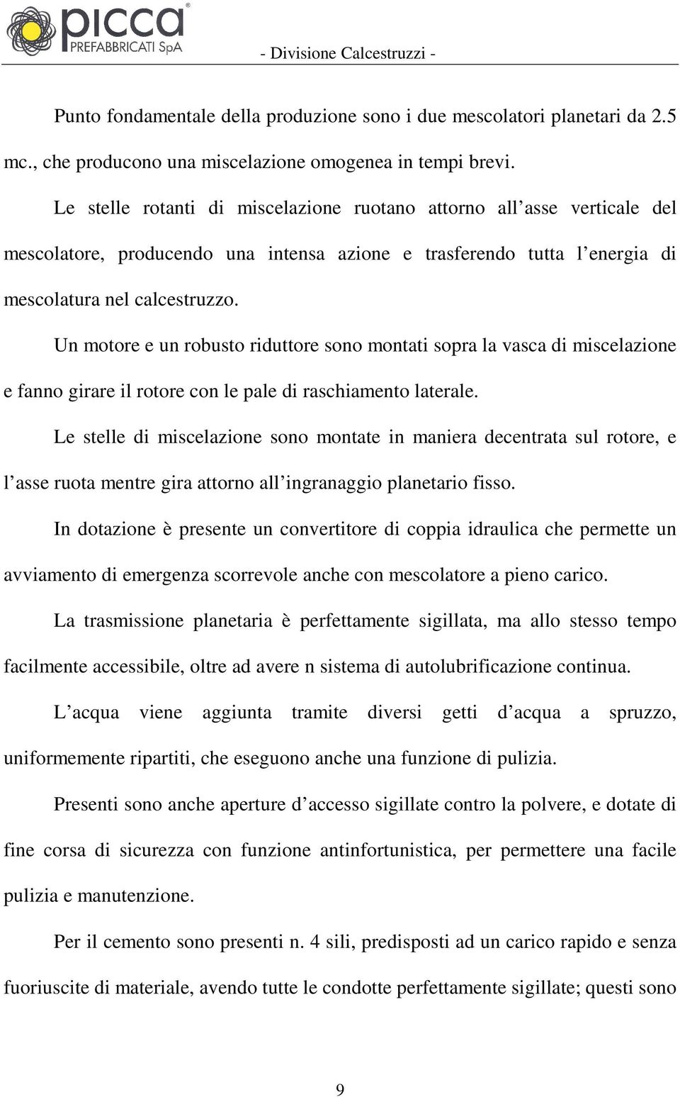 Un motore e un robusto riduttore sono montati sopra la vasca di miscelazione e fanno girare il rotore con le pale di raschiamento laterale.