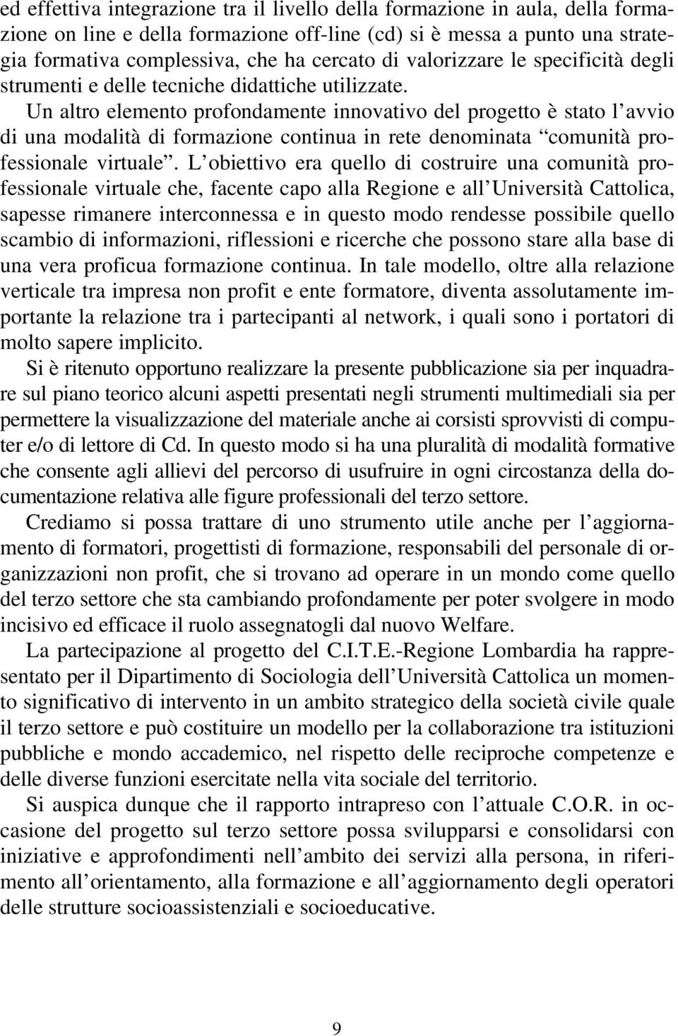 Un altro elemento profondamente innovativo del progetto è stato l avvio di una modalità di formazione continua in rete denominata comunità professionale virtuale.