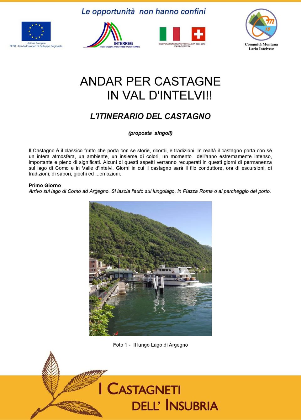 Alcuni di questi aspetti verranno recuperati in questi giorni di permanenza sul lago di Como e in Valle d'intelvi.