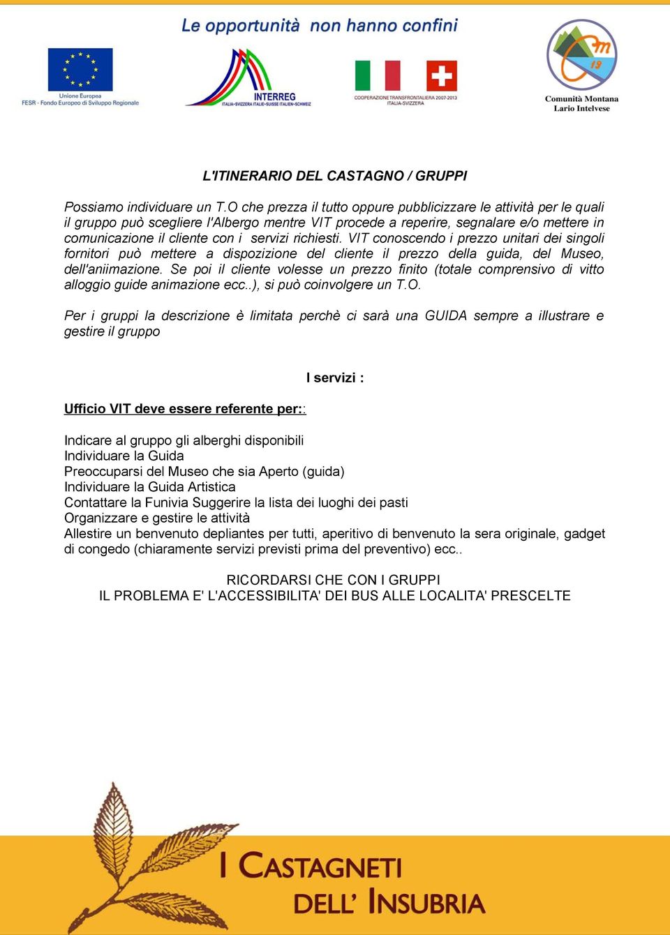 richiesti. VIT conoscendo i prezzo unitari dei singoli fornitori può mettere a dispozizione del cliente il prezzo della guida, del Museo, dell'aniimazione.