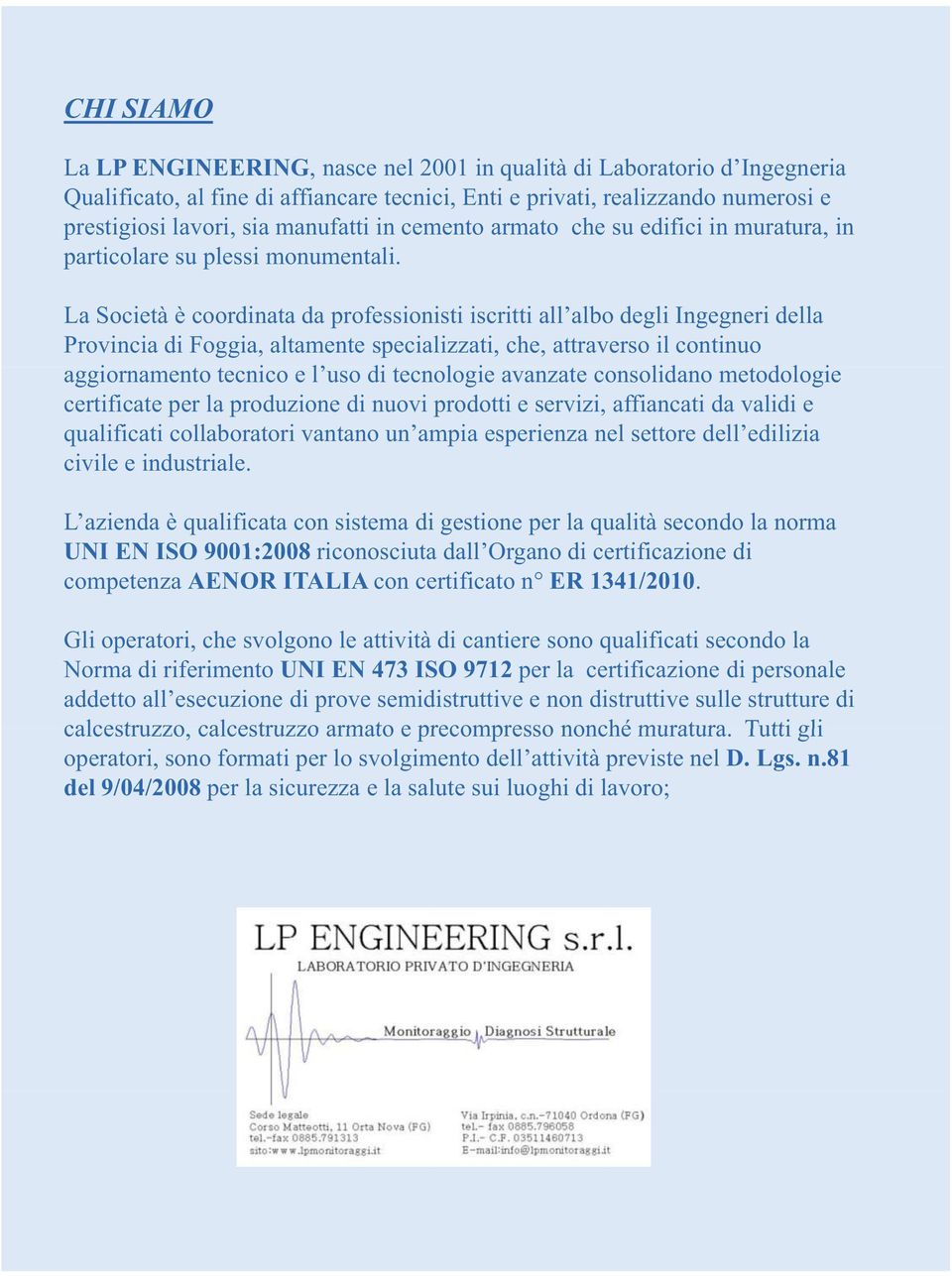 La Società è coordinata da professionisti iscritti all albo degli Ingegneri della Provincia di Foggia, altamente specializzati, che, attraverso il continuo aggiornamento tecnico e l uso di tecnologie