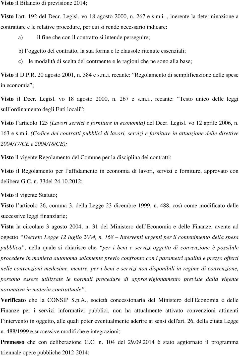 ragioni che ne sono alla base; Visto il D.P.R. 20 agosto 2001, n. 384 e s.m.i. recante: Regolamento di semplificazione delle spese in economia ; Visto il Decr. Legisl. vo 18 agosto 2000, n. 267 e s.m.i., recante: Testo unico delle leggi sull ordinamento degli Enti locali ; Visto l articolo 125 (Lavori servizi e forniture in economia) del Decr.