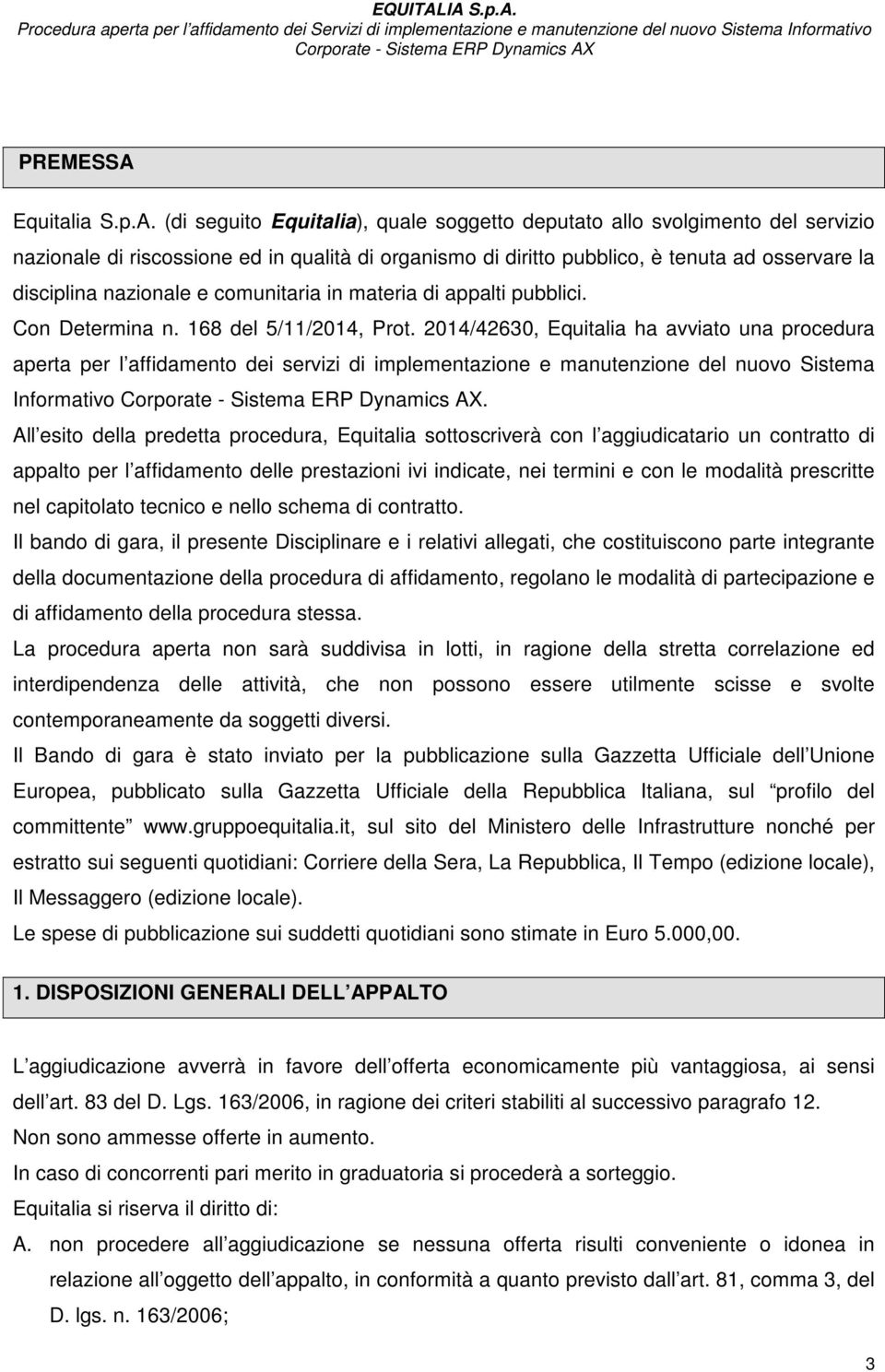 (di seguito Equitalia), quale soggetto deputato allo svolgimento del servizio nazionale di riscossione ed in qualità di organismo di diritto pubblico, è tenuta ad osservare la disciplina nazionale e