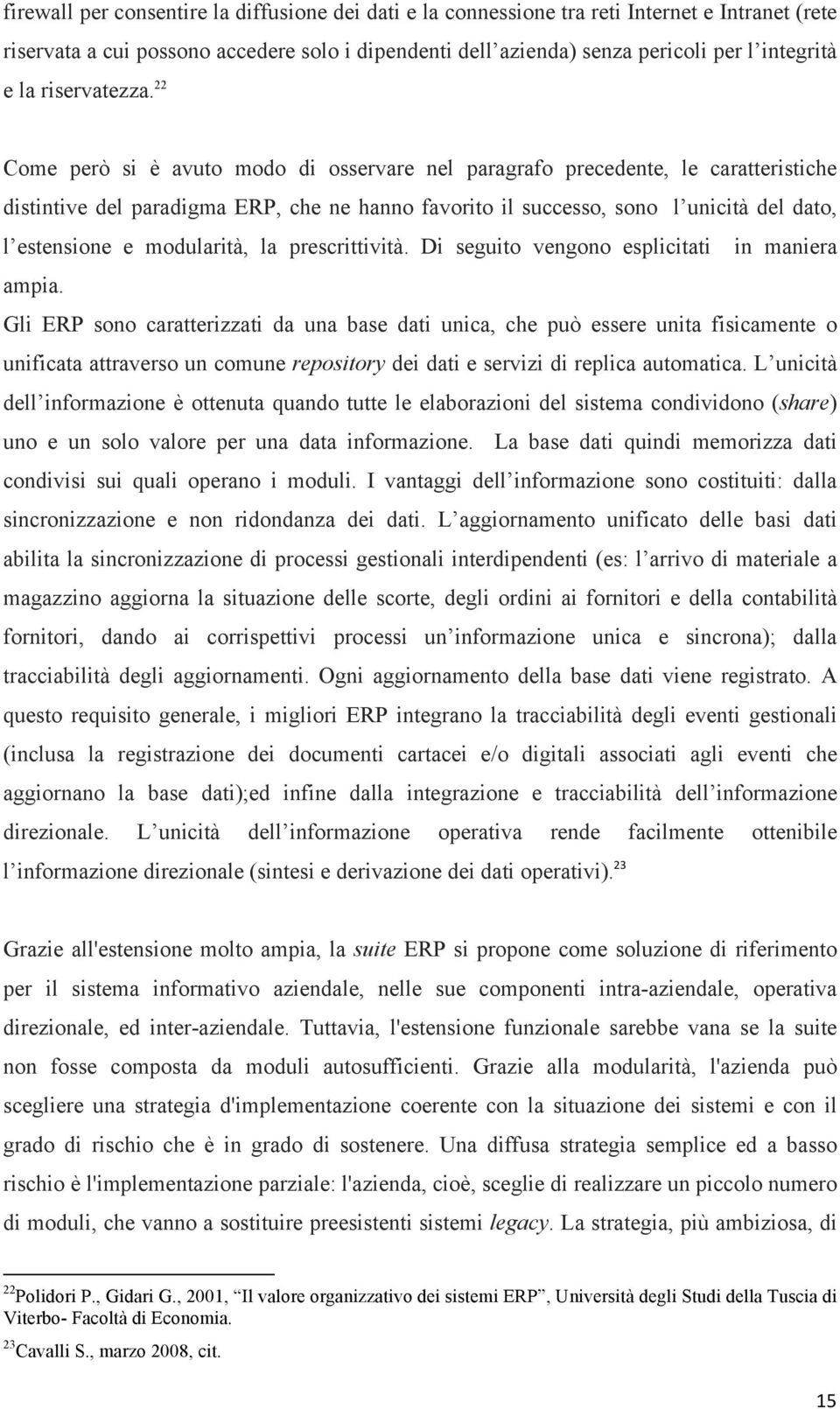 22 Come però si è avuto modo di osservare nel paragrafo precedente, le caratteristiche distintive del paradigma ERP, che ne hanno favorito il successo, sono l unicità del dato, l estensione e