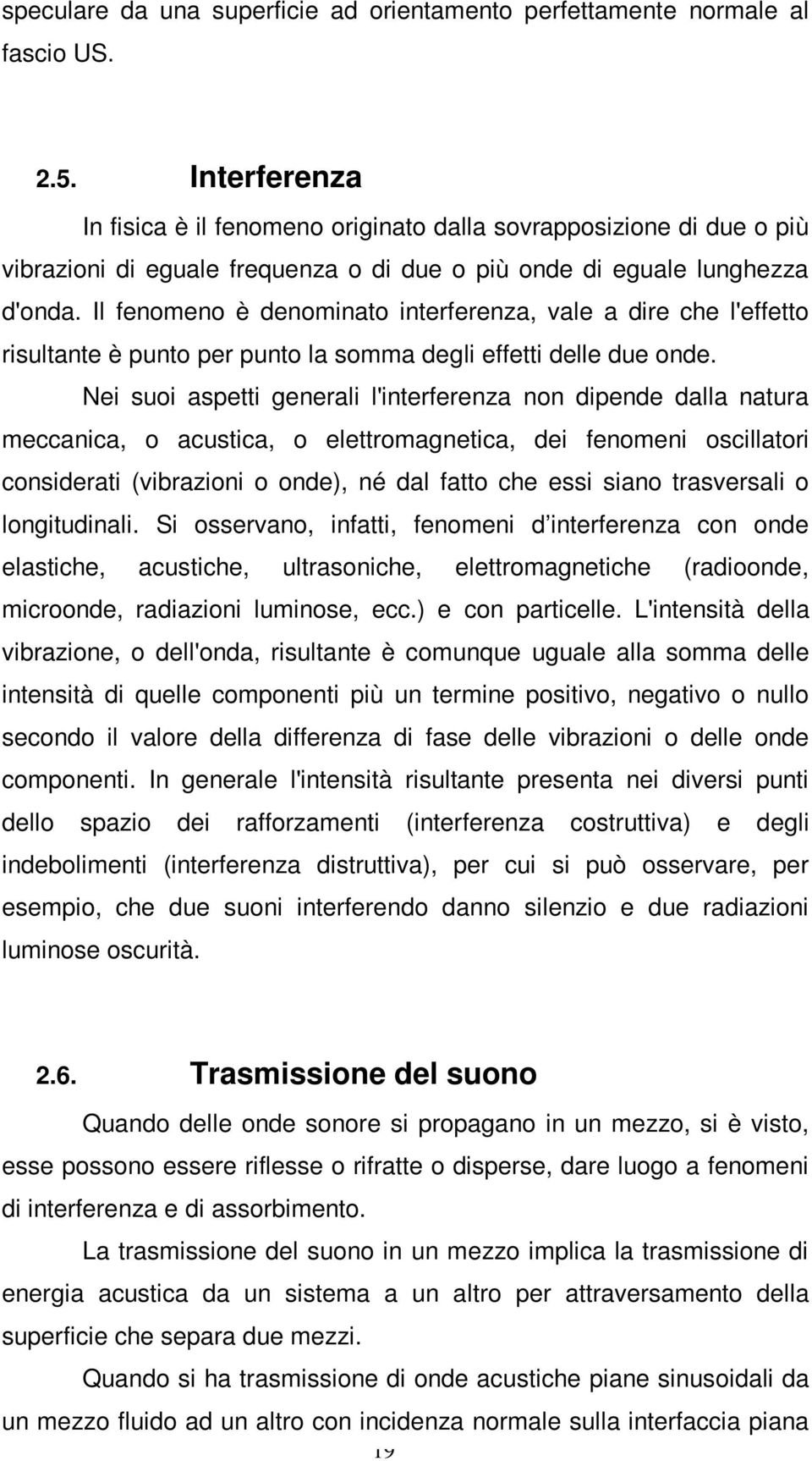 Il fenomeno è denominato interferenza, vale a dire che l'effetto risultante è punto per punto la somma degli effetti delle due onde.