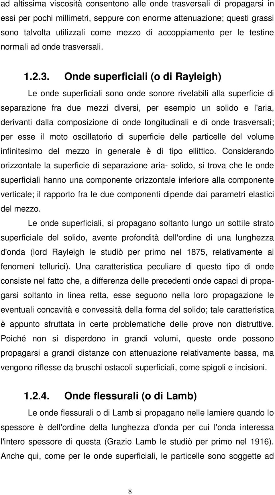 Onde superficiali (o di Rayleigh) Le onde superficiali sono onde sonore rivelabili alla superficie di separazione fra due mezzi diversi, per esempio un solido e l'aria, derivanti dalla composizione