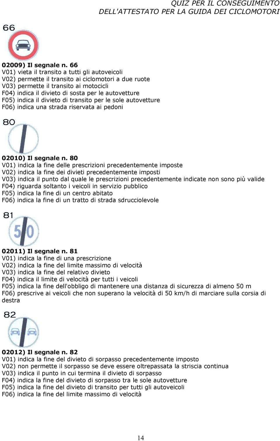 indica il divieto di transito per le sole autovetture F06) indica una strada riservata ai pedoni 02010) Il segnale n.