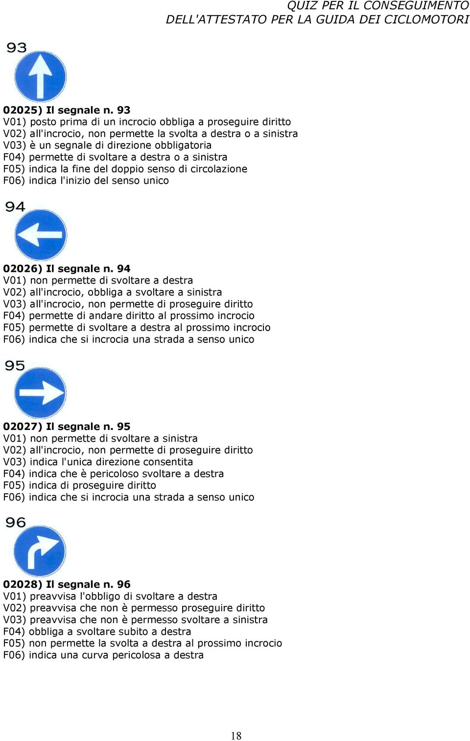 destra o a sinistra F05) indica la fine del doppio senso di circolazione F06) indica l'inizio del senso unico 02026) Il segnale n.