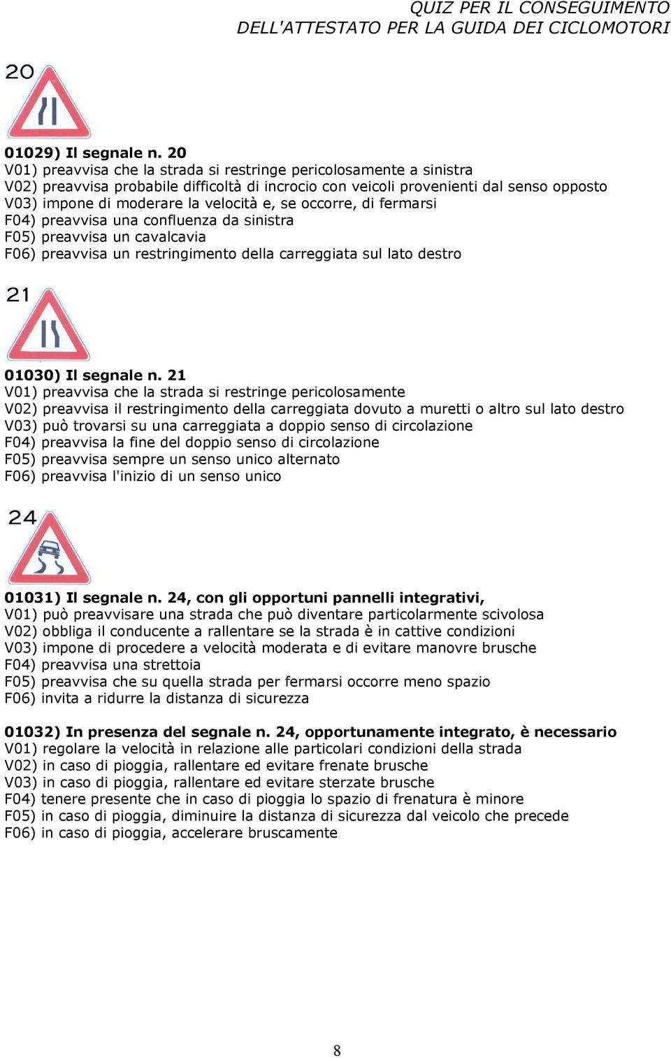 e, se occorre, di fermarsi F04) preavvisa una confluenza da sinistra F05) preavvisa un cavalcavia F06) preavvisa un restringimento della carreggiata sul lato destro 01030) Il segnale n.