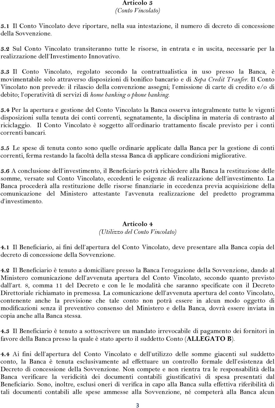 Il Conto Vincolato non prevede: il rilascio della convenzione assegni; l emissione di carte di credito e/o di debito; l operatività di servizi di home banking o phone banking. 3.