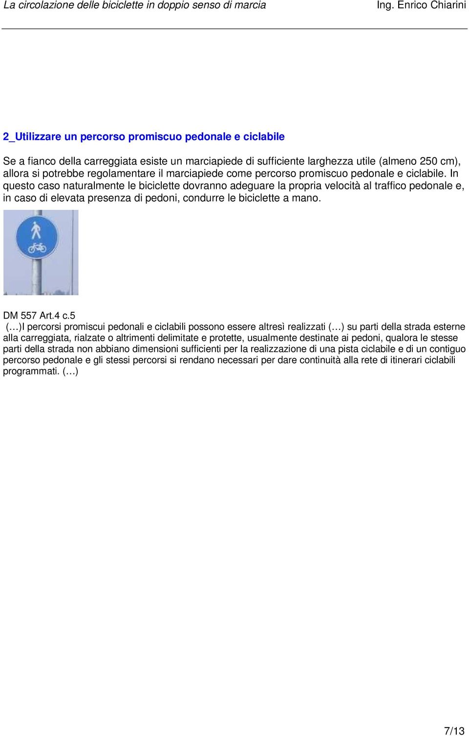 In questo caso naturalmente le biciclette dovranno adeguare la propria velocità al traffico pedonale e, in caso di elevata presenza di pedoni, condurre le biciclette a mano. DM 557 Art.4 c.