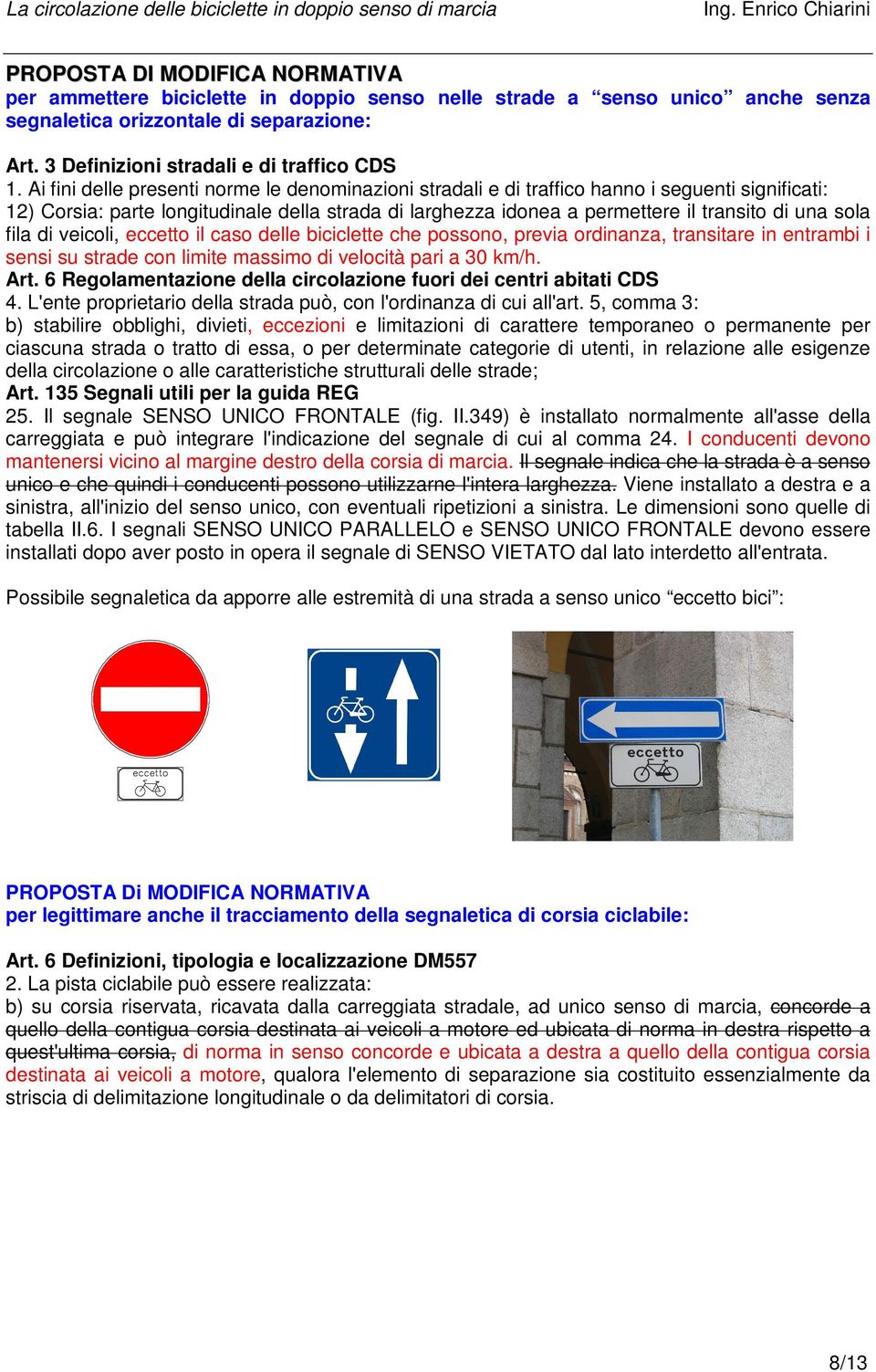 sola fila di veicoli, eccetto il caso delle biciclette che possono, previa ordinanza, transitare in entrambi i sensi su strade con limite massimo di velocità pari a 30 km/h. Art.