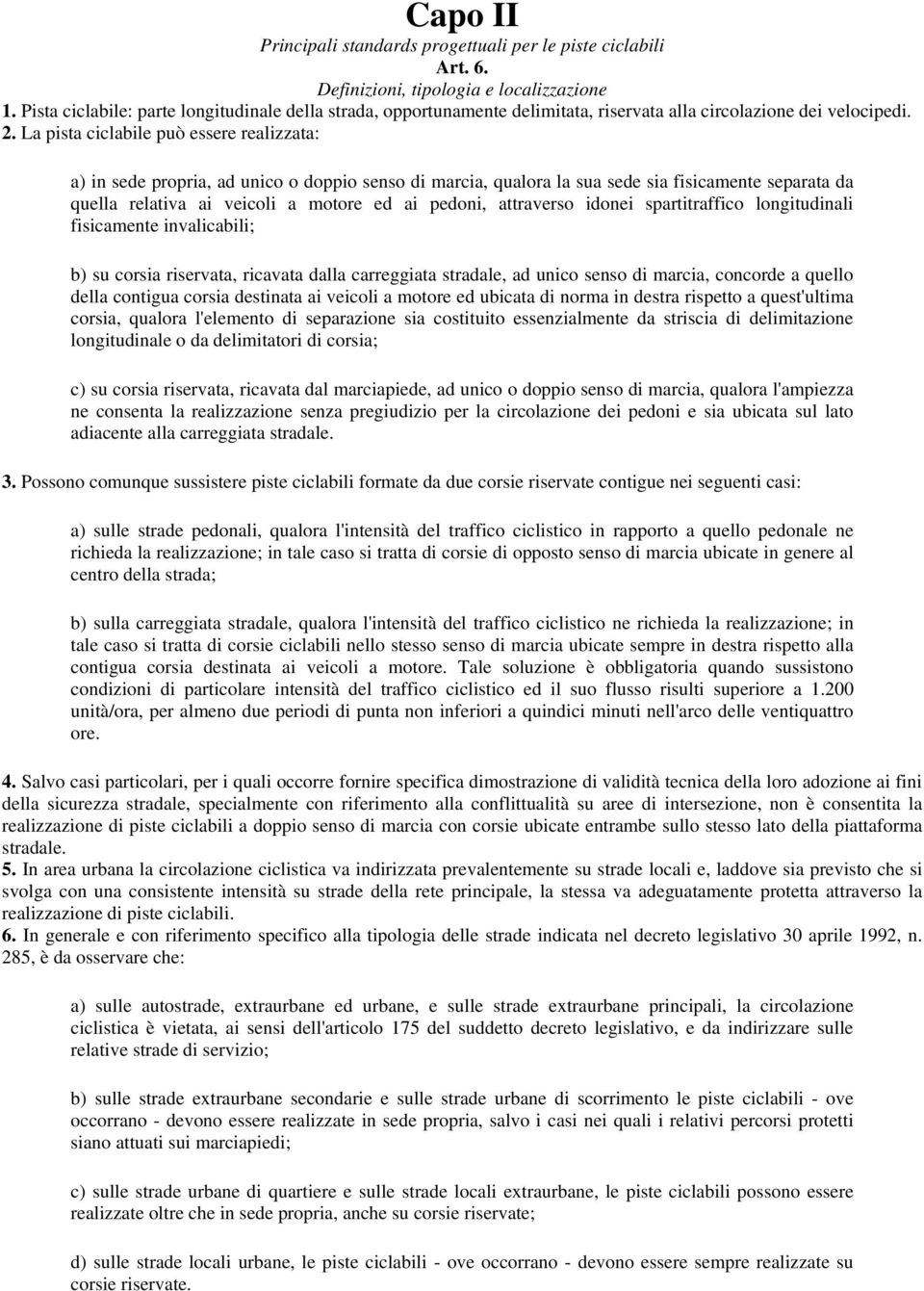 La pista ciclabile può essere realizzata: a) in sede propria, ad unico o doppio senso di marcia, qualora la sua sede sia fisicamente separata da quella relativa ai veicoli a motore ed ai pedoni,