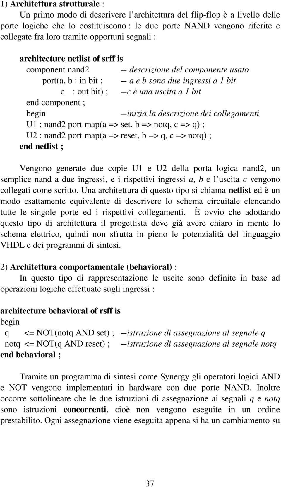 a 1 bit end component ; begin --inizia la descrizione dei collegamenti U1 : nand2 port map(a => set, b => notq, c => q) ; U2 : nand2 port map(a => reset, b => q, c => notq) ; end netlist ; Vengono