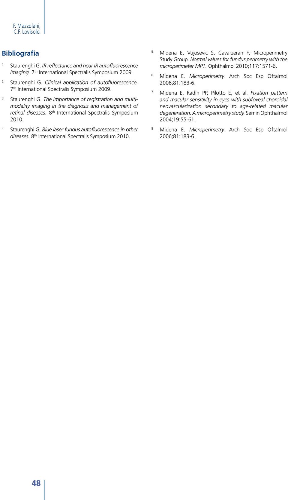 The importance of registration and multimodality imaging in the diagnosis and management of retinal diseases. 8 th International Spectralis Symposium 2010. 4 Staurenghi G.