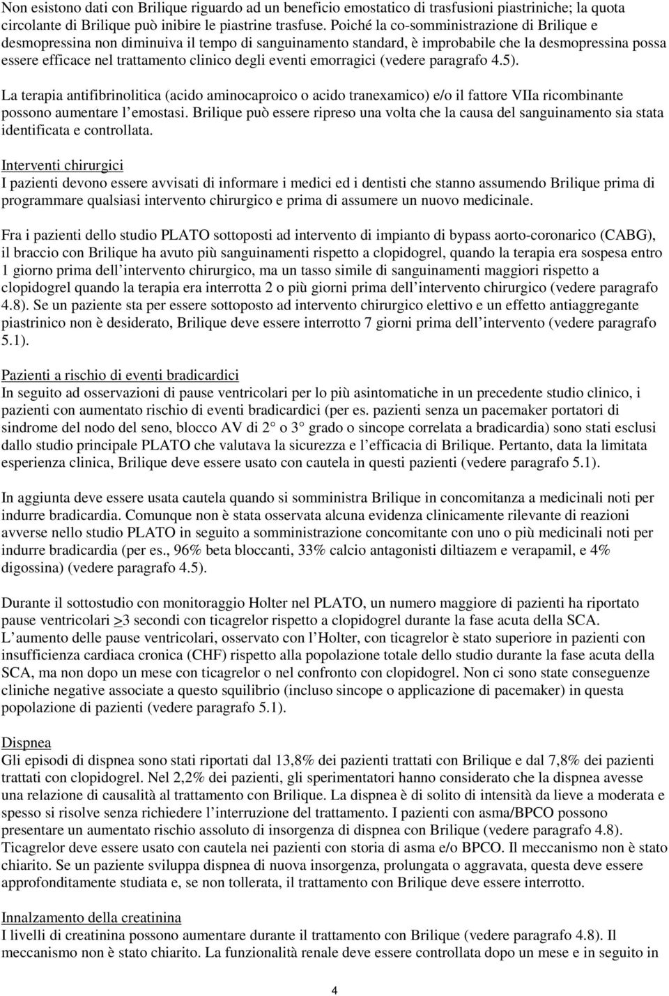 eventi emorragici (vedere paragrafo 4.5). La terapia antifibrinolitica (acido aminocaproico o acido tranexamico) e/o il fattore VIIa ricombinante possono aumentare l emostasi.