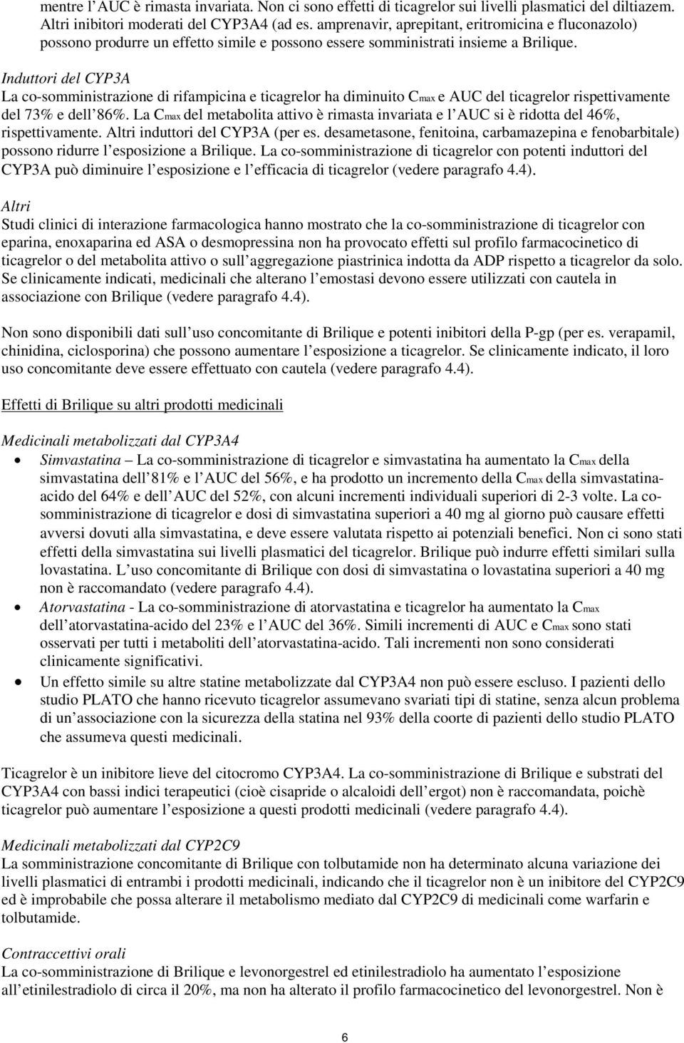 Induttori del CYP3A La co-somministrazione di rifampicina e ticagrelor ha diminuito Cmax e AUC del ticagrelor rispettivamente del 73% e dell 86%.