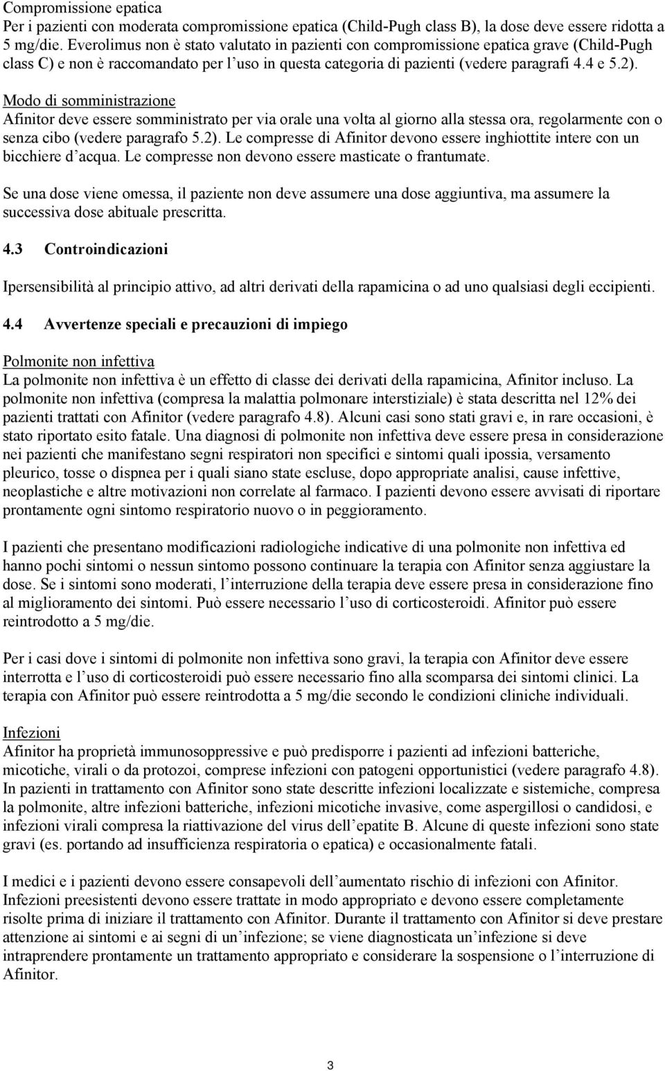 Modo di somministrazione Afinitor deve essere somministrato per via orale una volta al giorno alla stessa ora, regolarmente con o senza cibo (vedere paragrafo 5.2).