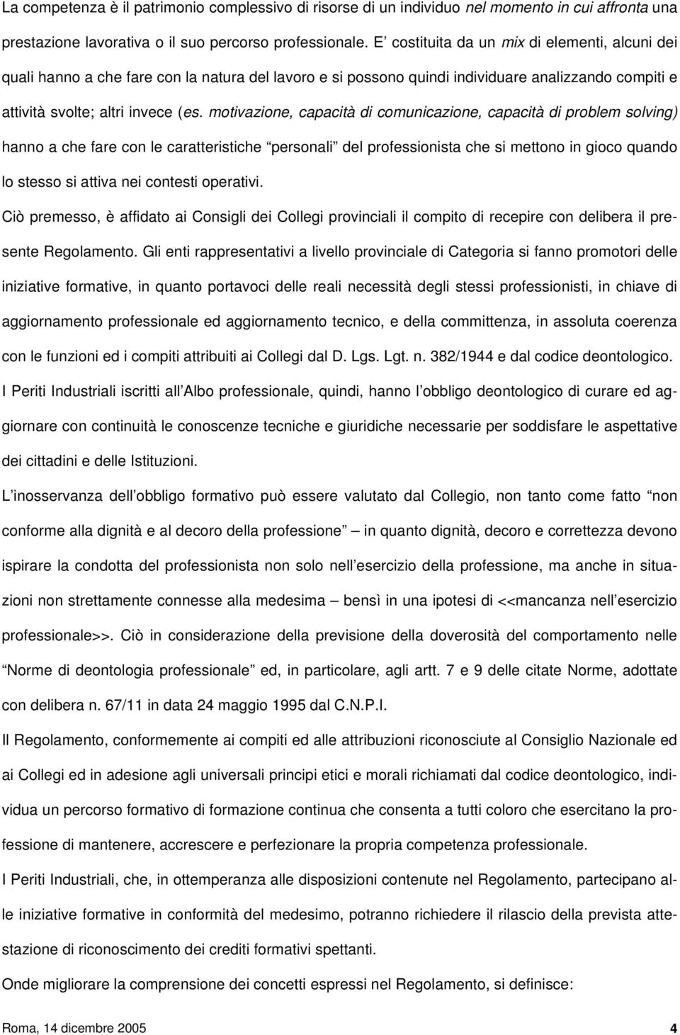 motivazione, capacità di comunicazione, capacità di problem solving) hanno a che fare con le caratteristiche personali del professionista che si mettono in gioco quando lo stesso si attiva nei