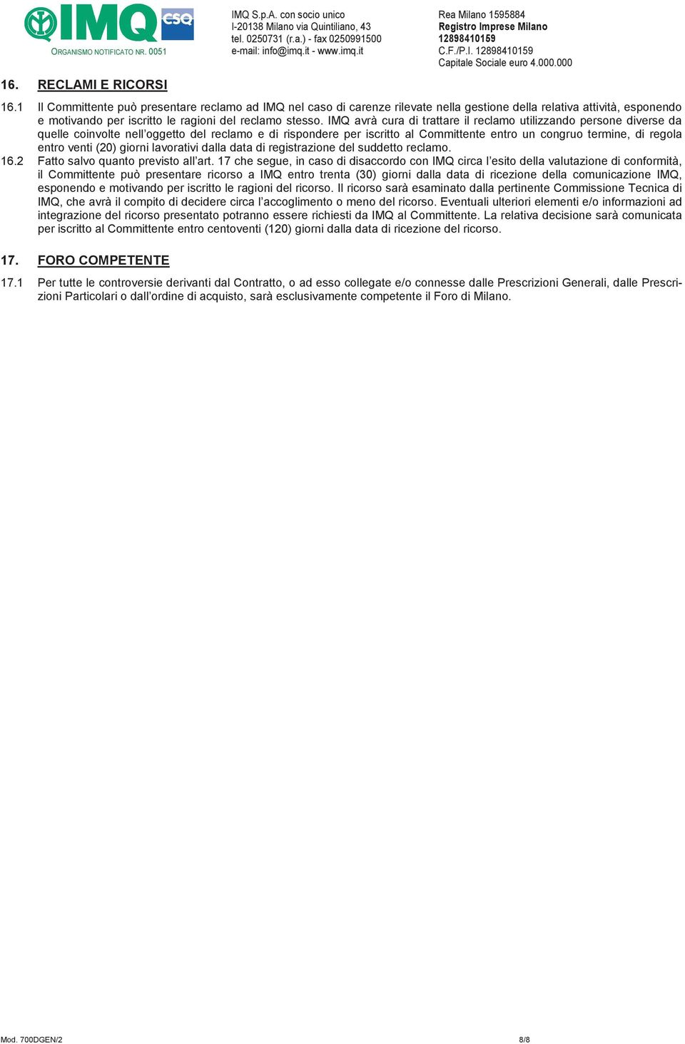 IMQ avrà cura di trattare il reclamo utilizzando persone diverse da quelle coinvolte nell oggetto del reclamo e di rispondere per iscritto al Committente entro un congruo termine, di regola entro