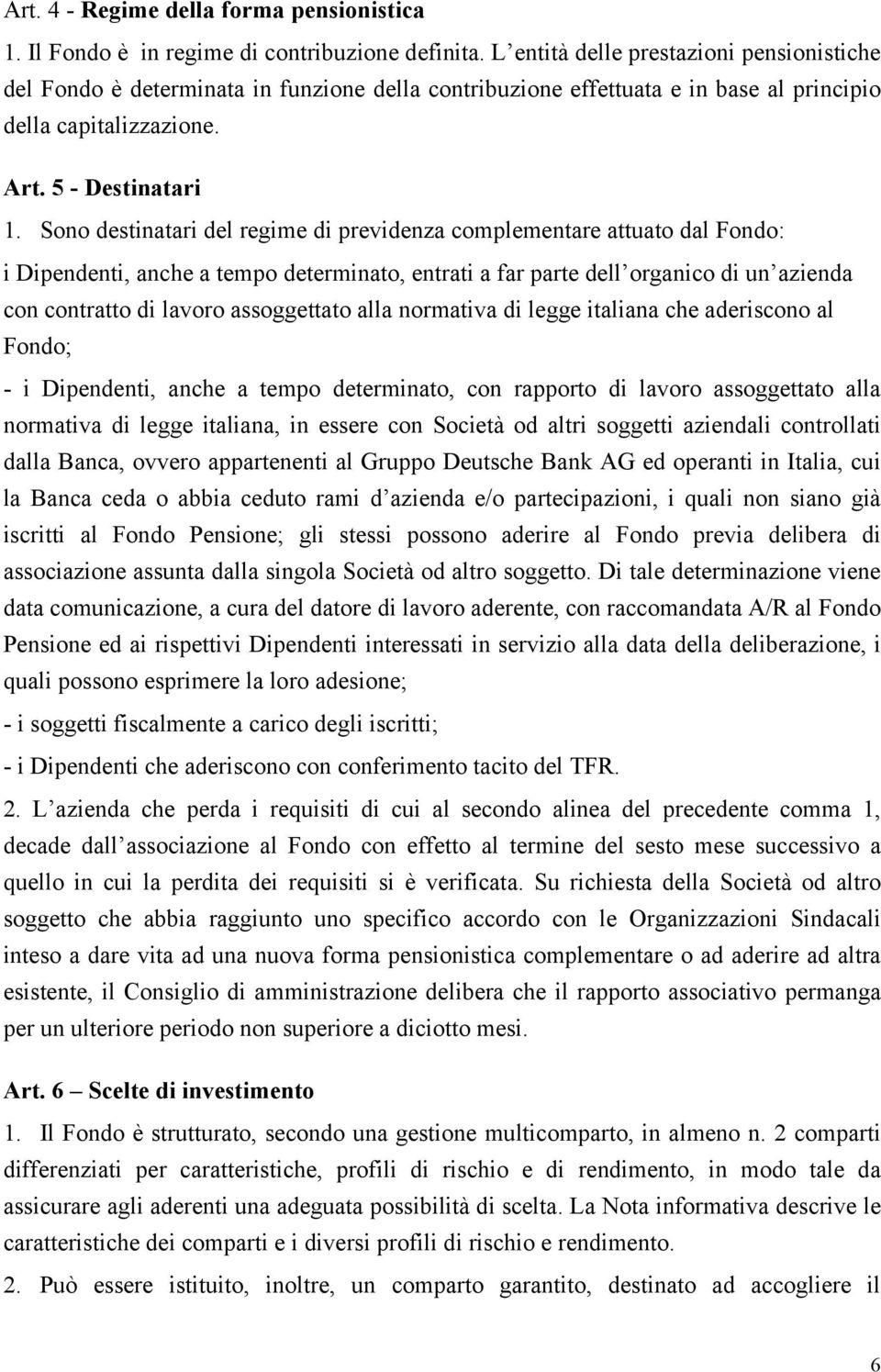 Sono destinatari del regime di previdenza complementare attuato dal Fondo: i Dipendenti, anche a tempo determinato, entrati a far parte dell organico di un azienda con contratto di lavoro