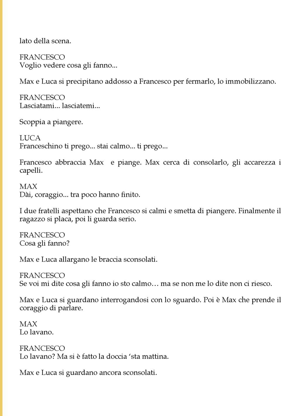 I due fratelli aspettano che Francesco si calmi e smetta di piangere. Finalmente il ragazzo si placa, poi li guarda serio. Cosa gli fanno? Max e Luca allargano le braccia sconsolati.