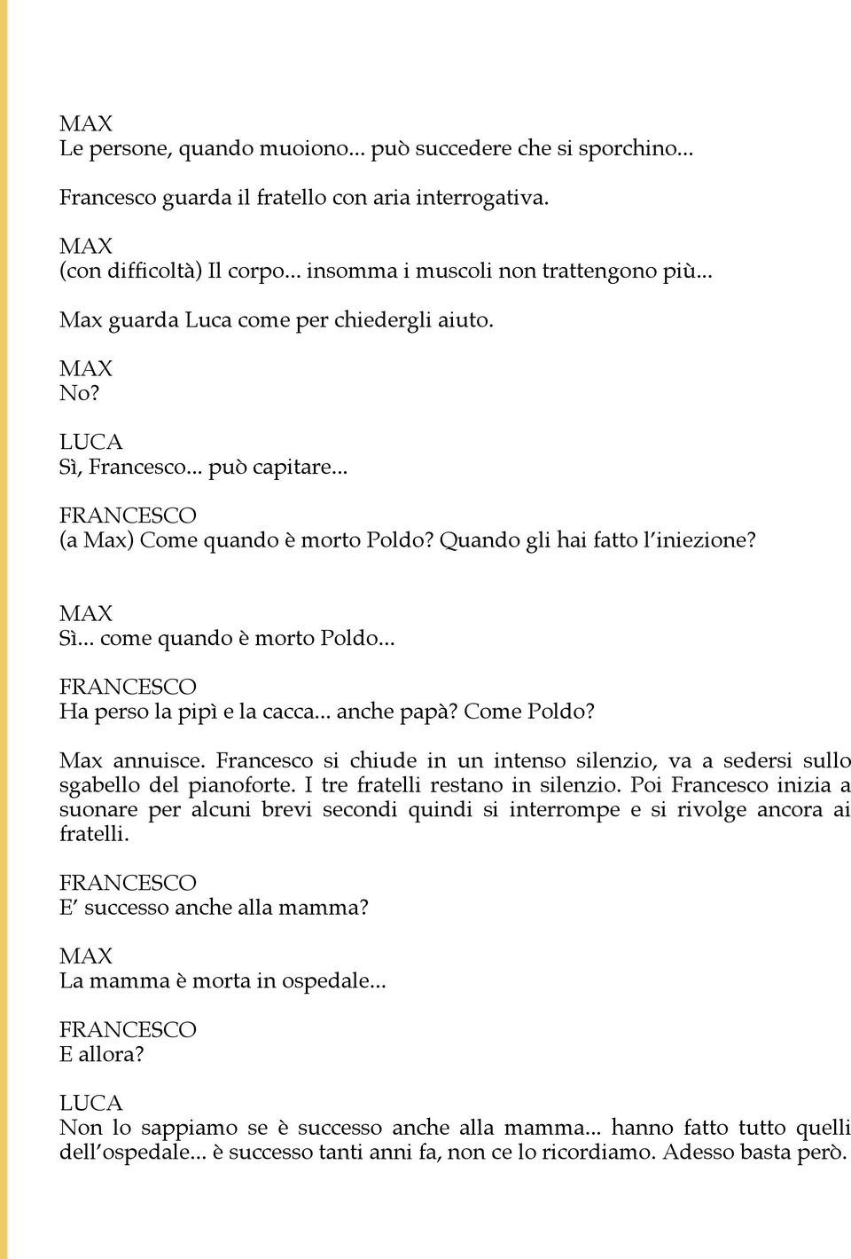 .. Ha perso la pipì e la cacca... anche papà? Come Poldo? Max annuisce. Francesco si chiude in un intenso silenzio, va a sedersi sullo sgabello del pianoforte. I tre fratelli restano in silenzio.