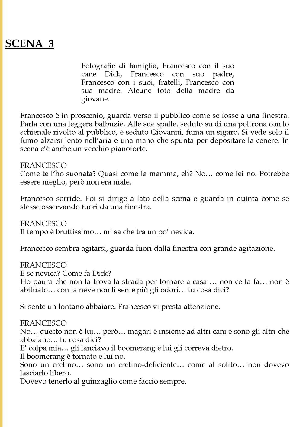 Alle sue spalle, seduto su di una poltrona con lo schienale rivolto al pubblico, è seduto Giovanni, fuma un sigaro.