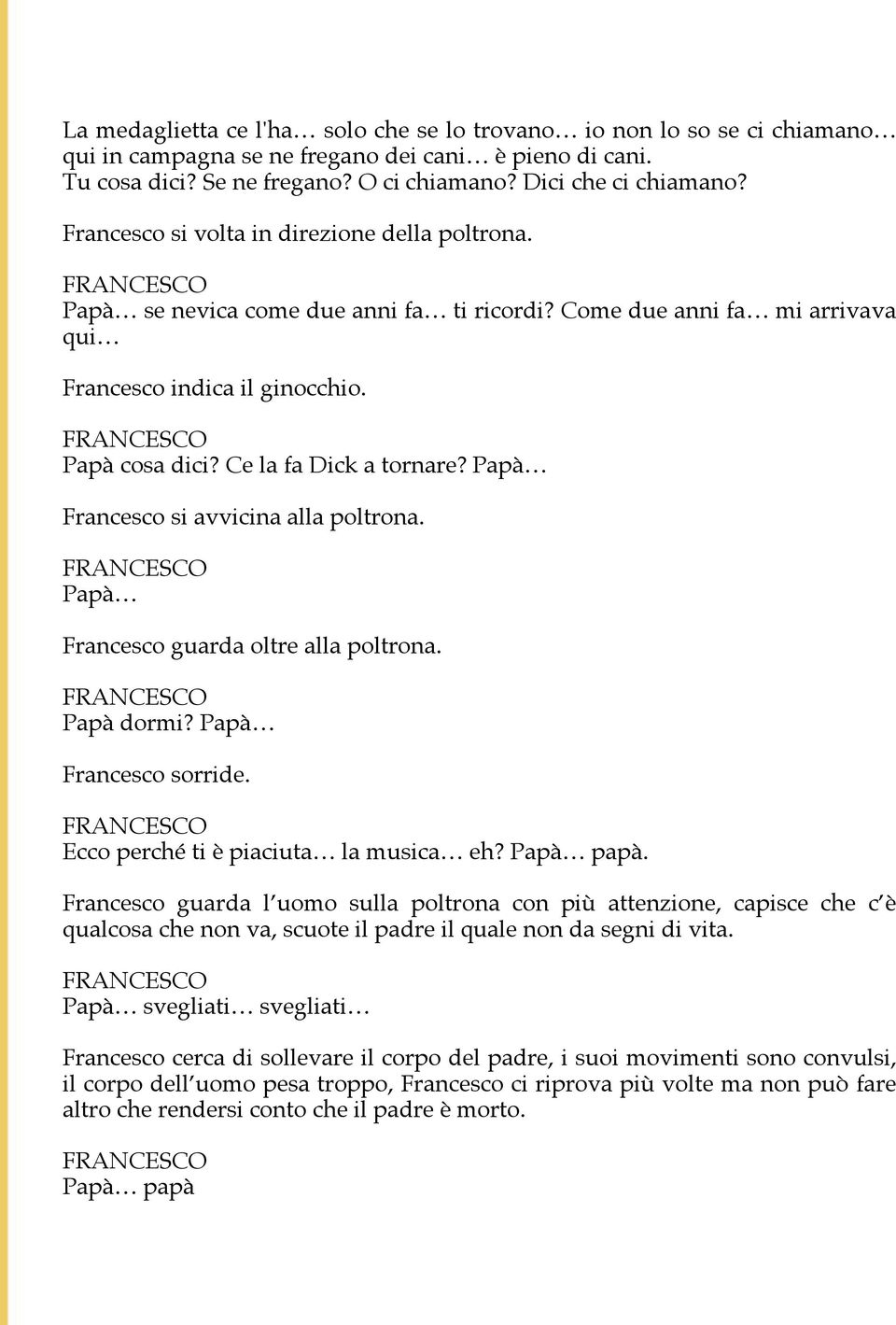 Papà Francesco si avvicina alla poltrona. Papà Francesco guarda oltre alla poltrona. Papà dormi? Papà Francesco sorride. Ecco perché ti è piaciuta la musica eh? Papà papà.