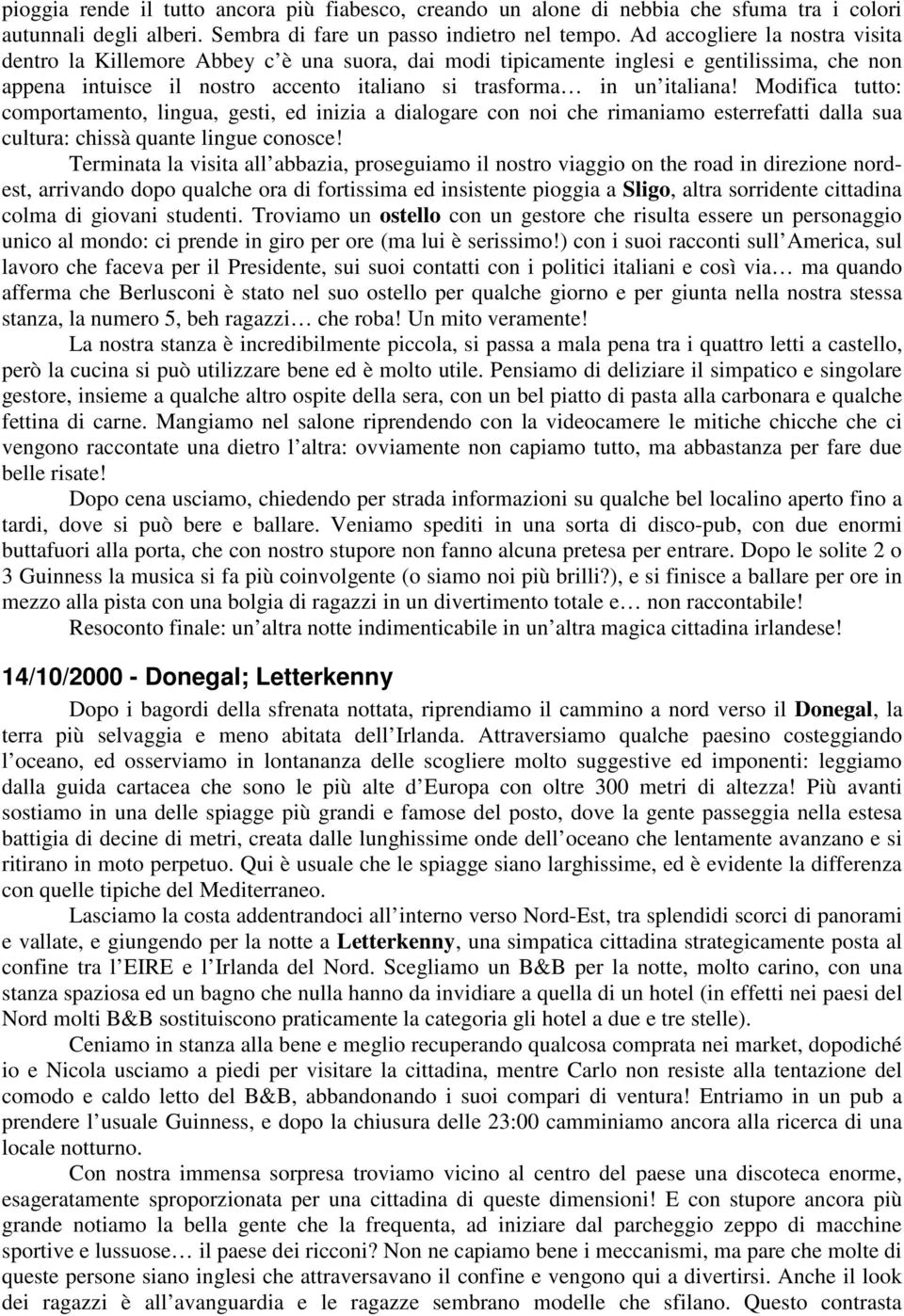 Modifica tutto: comportamento, lingua, gesti, ed inizia a dialogare con noi che rimaniamo esterrefatti dalla sua cultura: chissà quante lingue conosce!