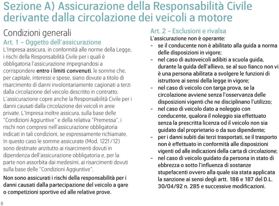 entro i limiti convenuti, le somme che, per capitale, interessi e spese, siano dovute a titolo di risarcimento di danni involontariamente cagionati a terzi dalla circolazione del veicolo descritto in